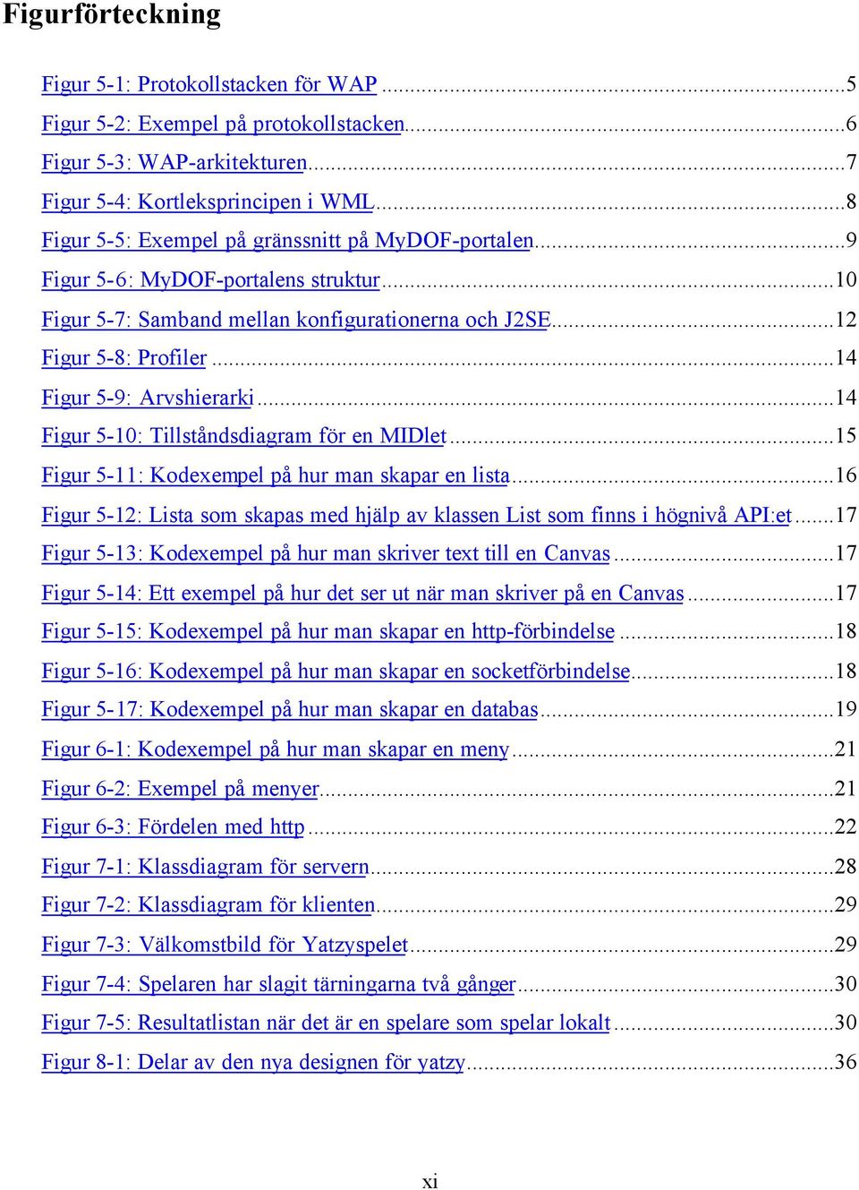 ..14 Figur 5-9: Arvshierarki...14 Figur 5-10: Tillståndsdiagram för en MIDlet...15 Figur 5-11: Kodexempel på hur man skapar en lista.