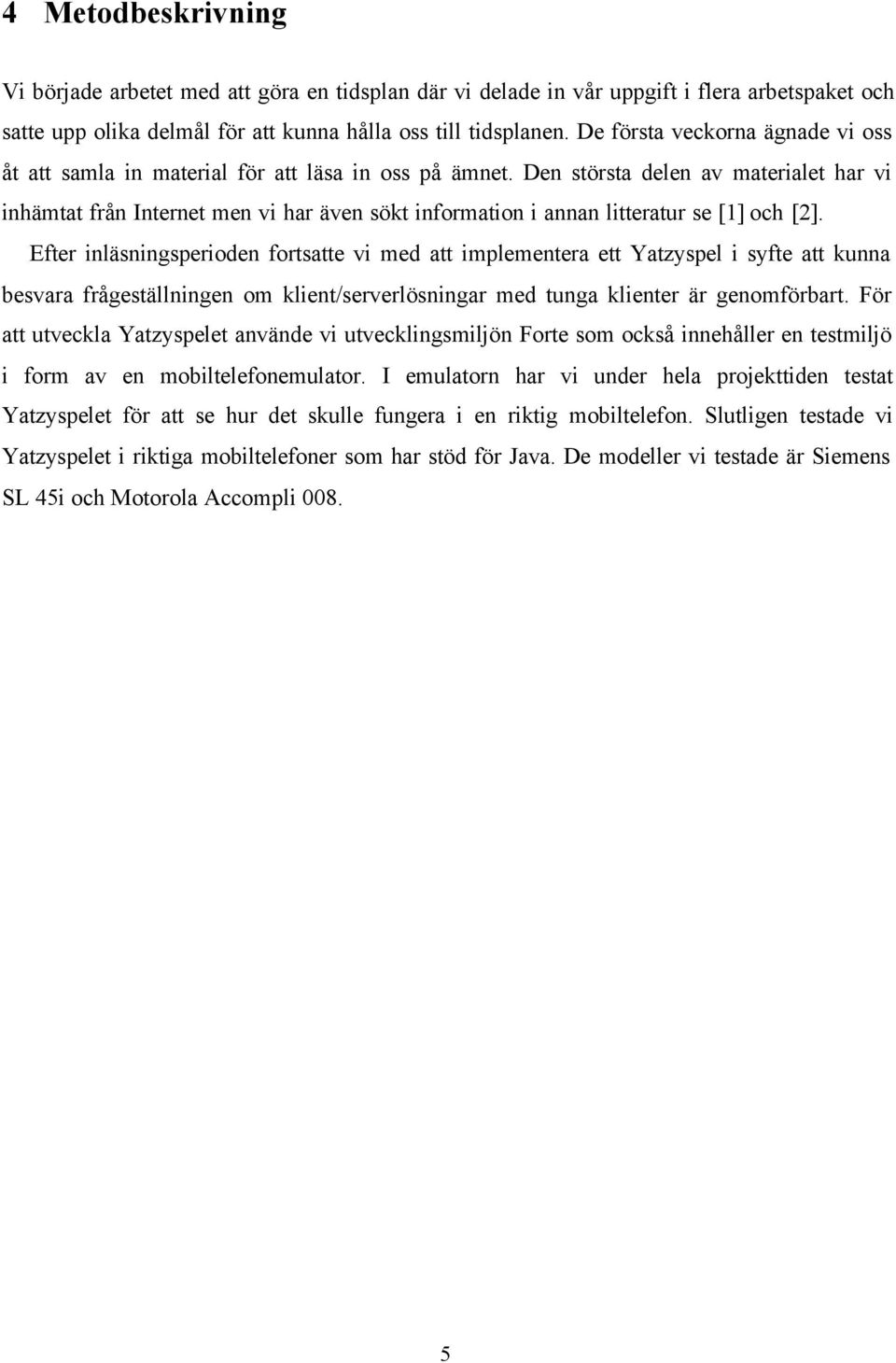 Den största delen av materialet har vi inhämtat från Internet men vi har även sökt information i annan litteratur se [1] och [2].