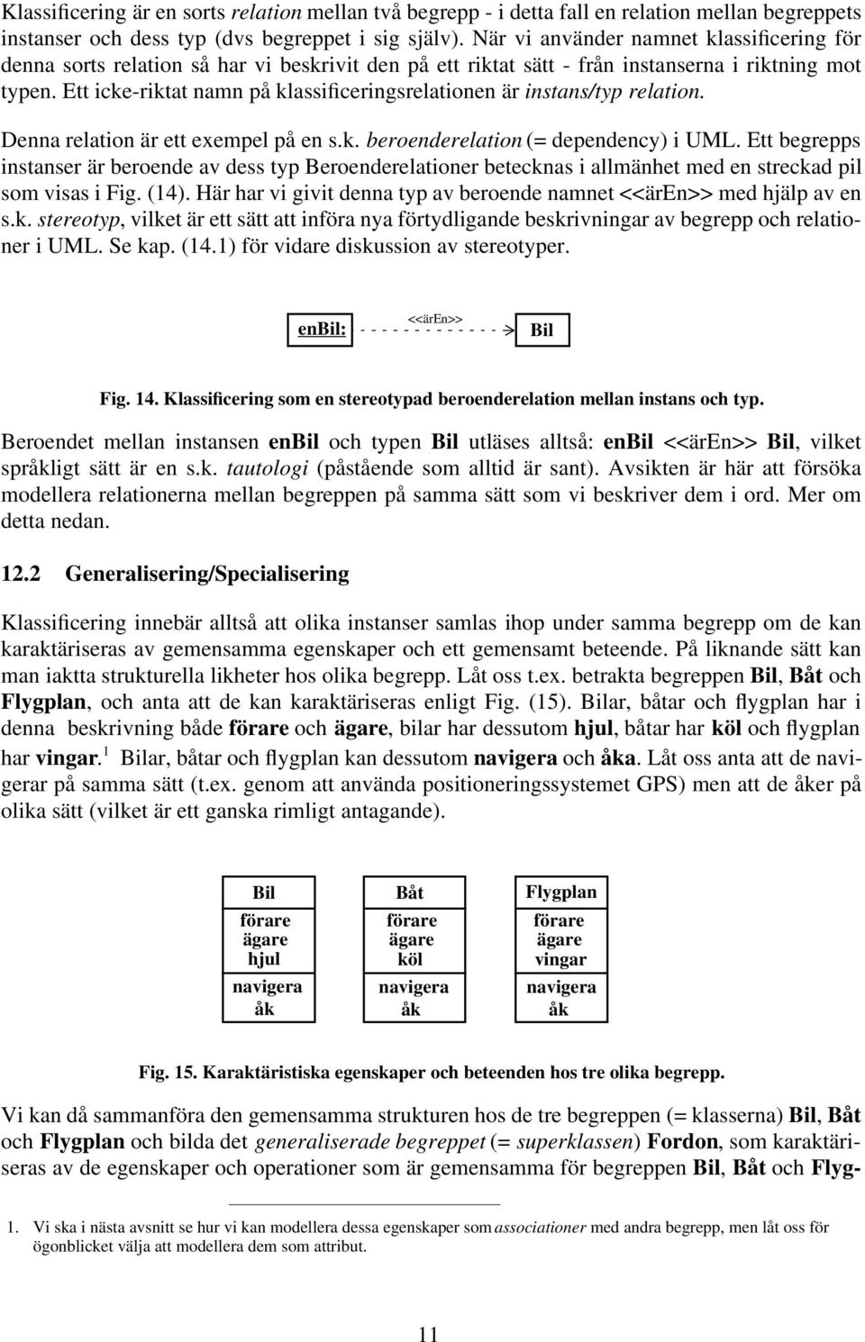 Ett icke-riktat namn på klassificeringsrelationen är instans/typ relation. Denna relation är ett exempel på en s.k. beroenderelation (= dependency) i UML.