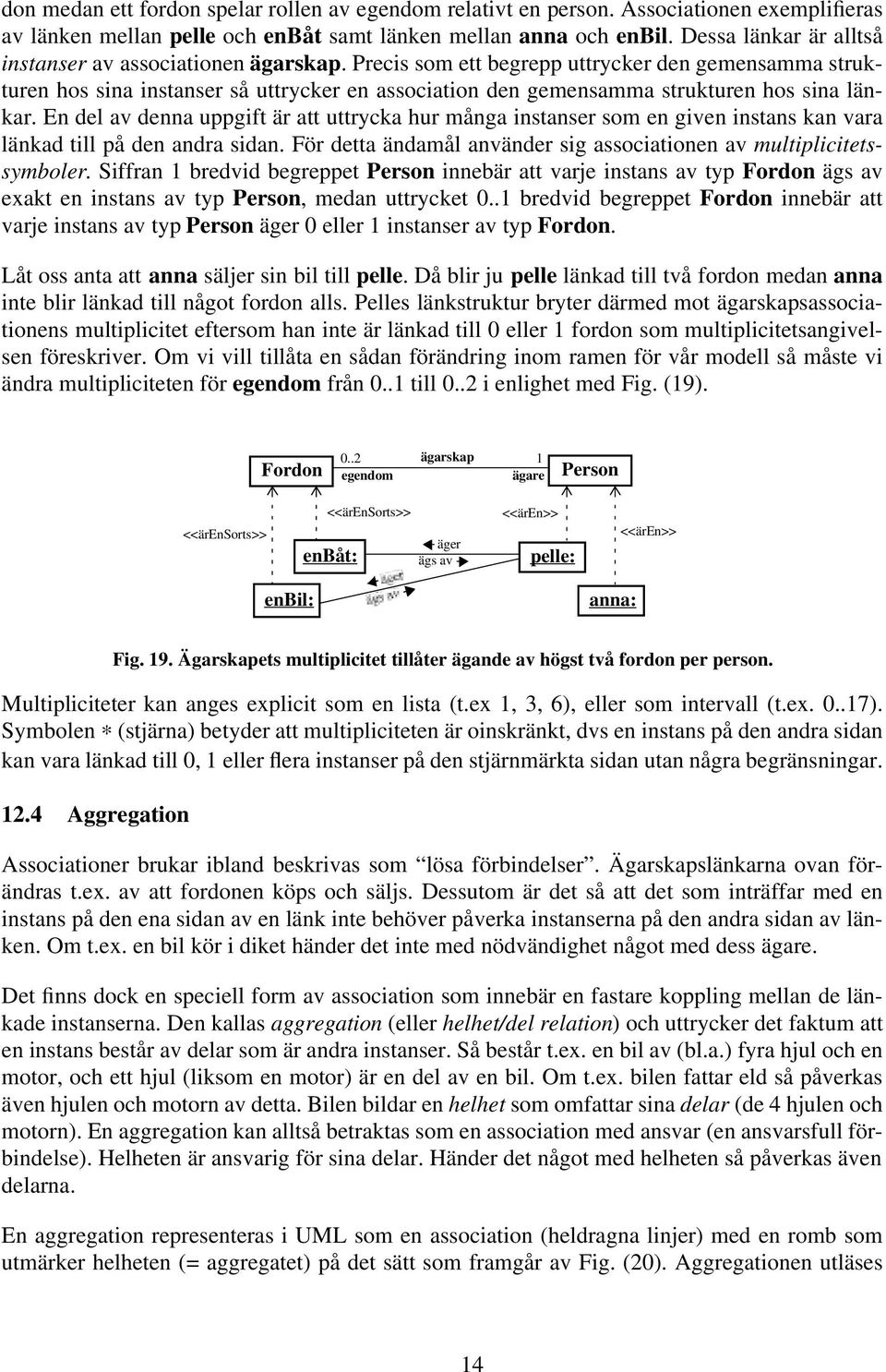 Precis som ett begrepp uttrycker den gemensamma strukturen hos sina instanser så uttrycker en association den gemensamma strukturen hos sina länkar.