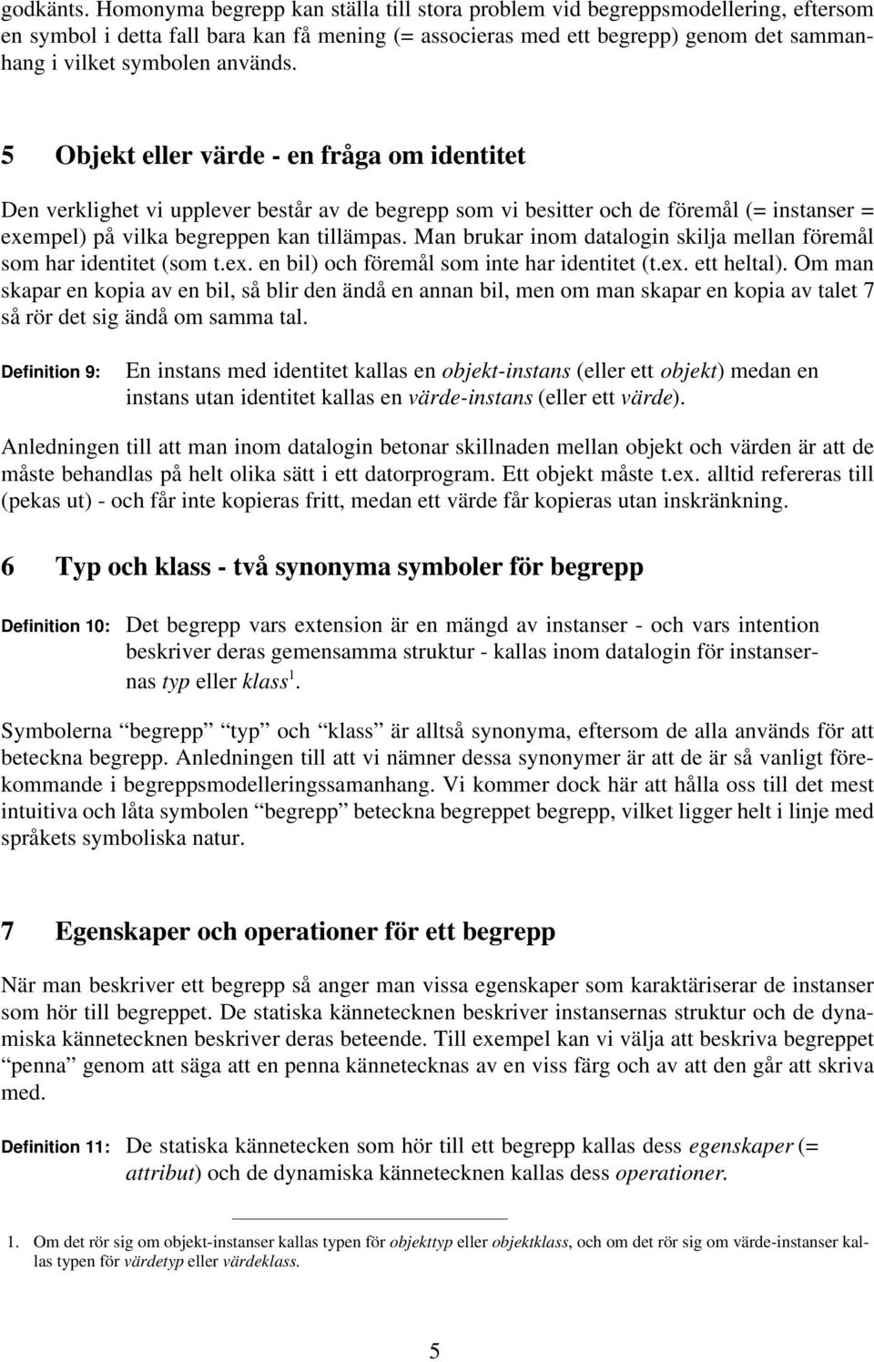 används. 5 Objekt eller värde - en fråga om identitet Den verklighet vi upplever består av de begrepp som vi besitter och de föremål (= instanser = exempel) på vilka begreppen kan tillämpas.