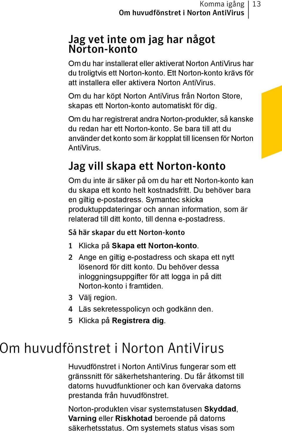Om du har registrerat andra Norton-produkter, så kanske du redan har ett Norton-konto. Se bara till att du använder det konto som är kopplat till licensen för Norton AntiVirus.