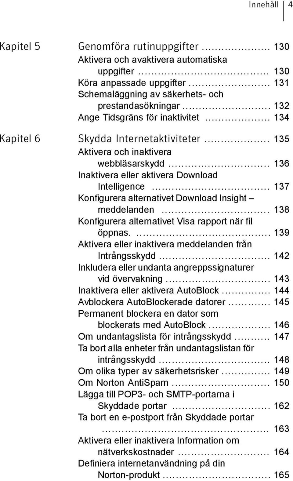 .. 137 Konfigurera alternativet Download Insight meddelanden... 138 Konfigurera alternativet Visa rapport när fil öppnas.... 139 Aktivera eller inaktivera meddelanden från Intrångsskydd.