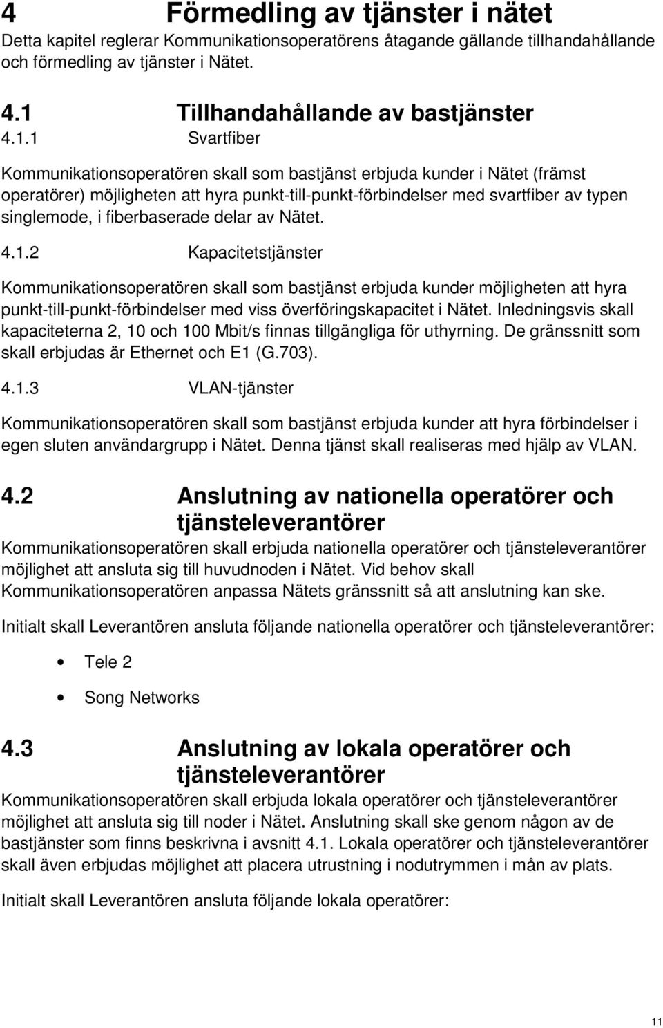 1 Svartfiber Kommunikationsoperatören skall som bastjänst erbjuda kunder i Nätet (främst operatörer) möjligheten att hyra punkt-till-punkt-förbindelser med svartfiber av typen singlemode, i