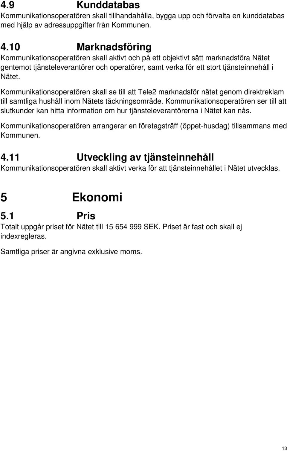 Kommunikationsoperatören skall se till att Tele2 marknadsför nätet genom direktreklam till samtliga hushåll inom Nätets täckningsområde.