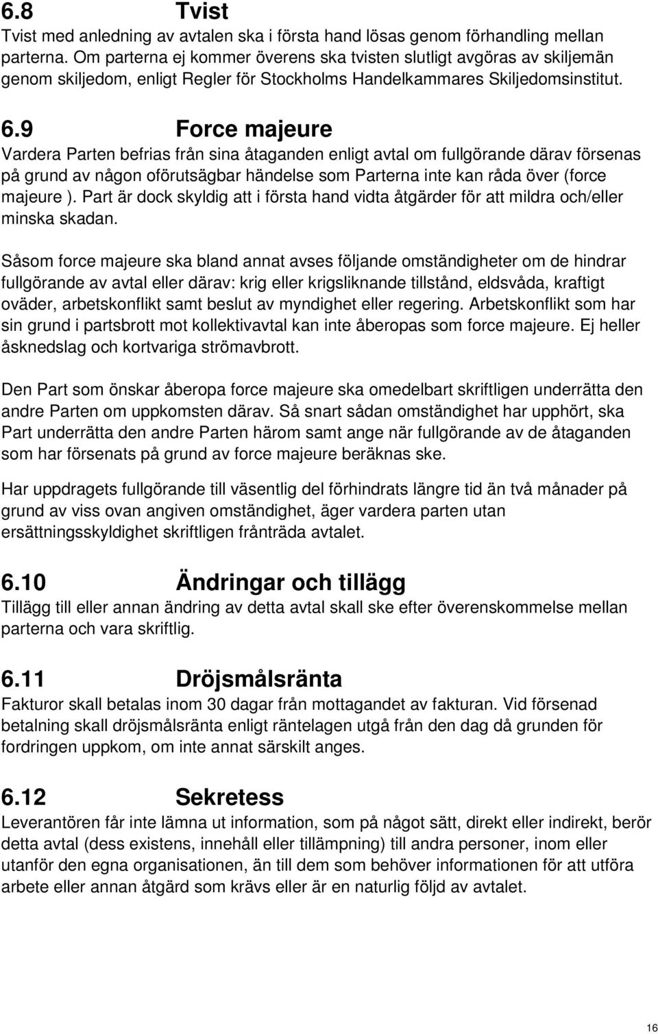 9 Force majeure Vardera Parten befrias från sina åtaganden enligt avtal om fullgörande därav försenas på grund av någon oförutsägbar händelse som Parterna inte kan råda över (force majeure ).