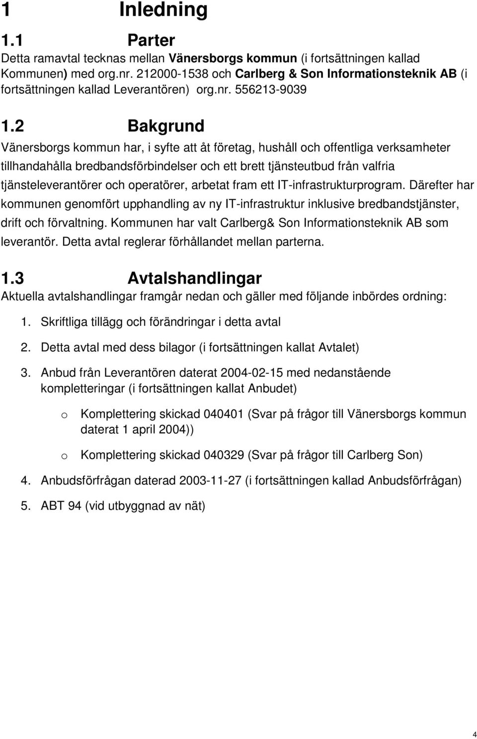 2 Bakgrund Vänersborgs kommun har, i syfte att åt företag, hushåll och offentliga verksamheter tillhandahålla bredbandsförbindelser och ett brett tjänsteutbud från valfria tjänsteleverantörer och