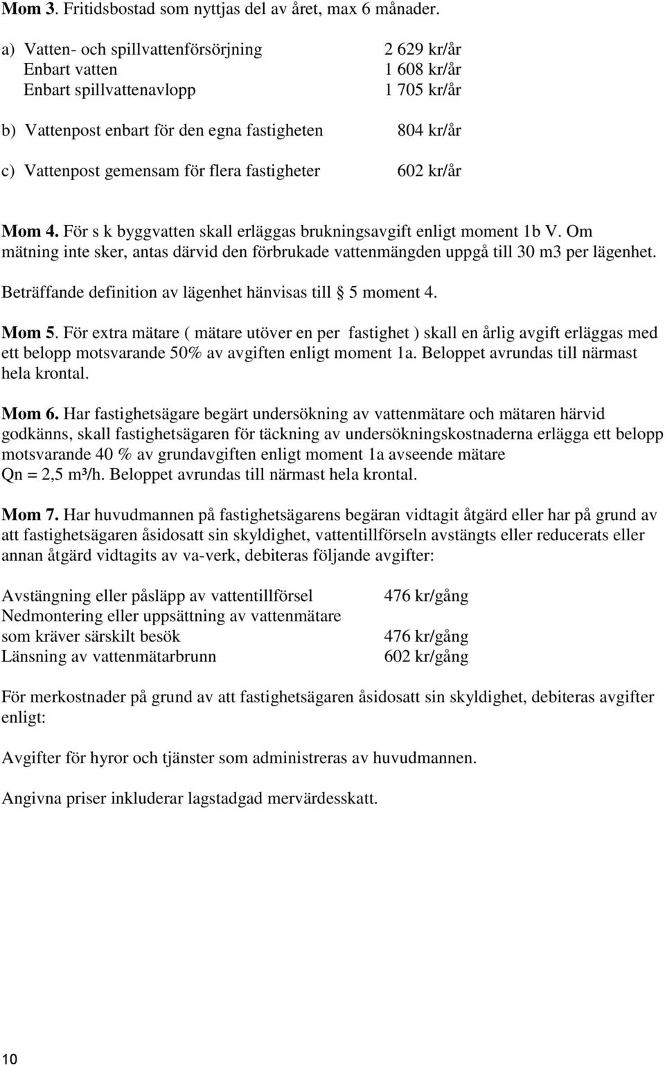 flera fastigheter 602 kr/år Mom 4. För s k byggvatten skall erläggas brukningsavgift enligt moment 1b V. Om mätning inte sker, antas därvid den förbrukade vattenmängden uppgå till 30 m3 per lägenhet.