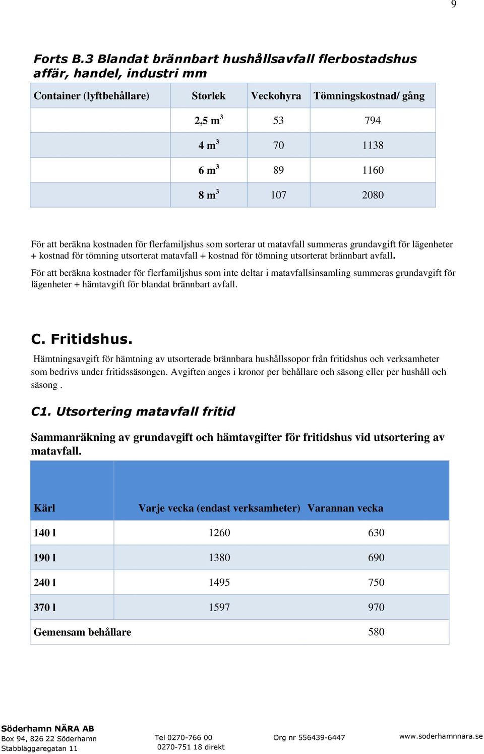 2080 För att beräkna kostnaden för flerfamiljshus som sorterar ut matavfall summeras grundavgift för lägenheter + kostnad för tömning utsorterat matavfall + kostnad för tömning utsorterat brännbart