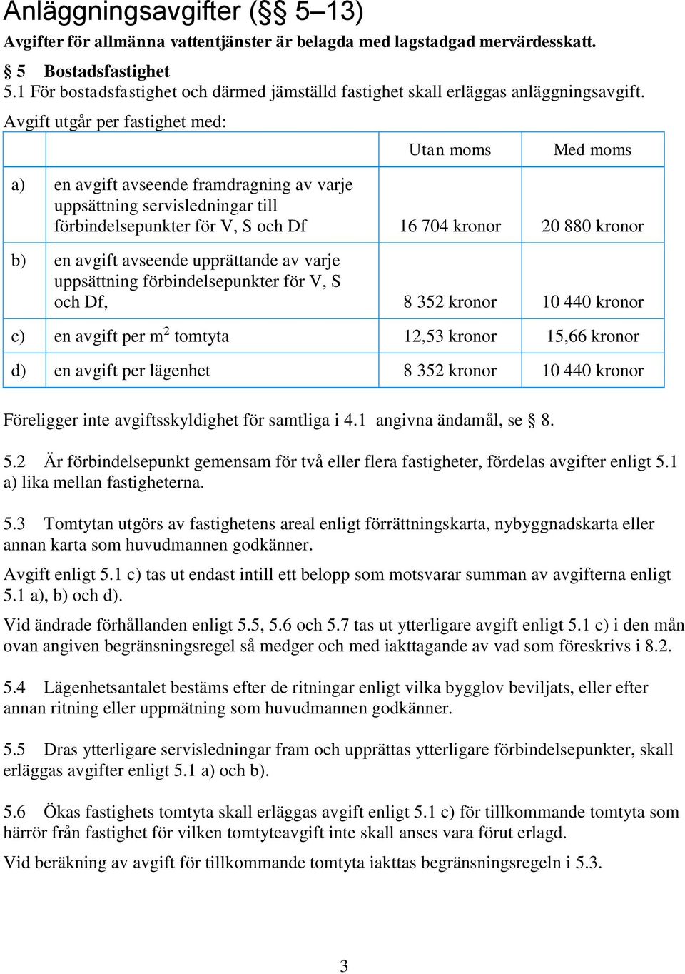 Avgift utgår per fastighet med: Utan moms Med moms a) en avgift avseende framdragning av varje uppsättning servisledningar till förbindelsepunkter för V, S och Df 16 704 kronor 20 880 kronor b) en