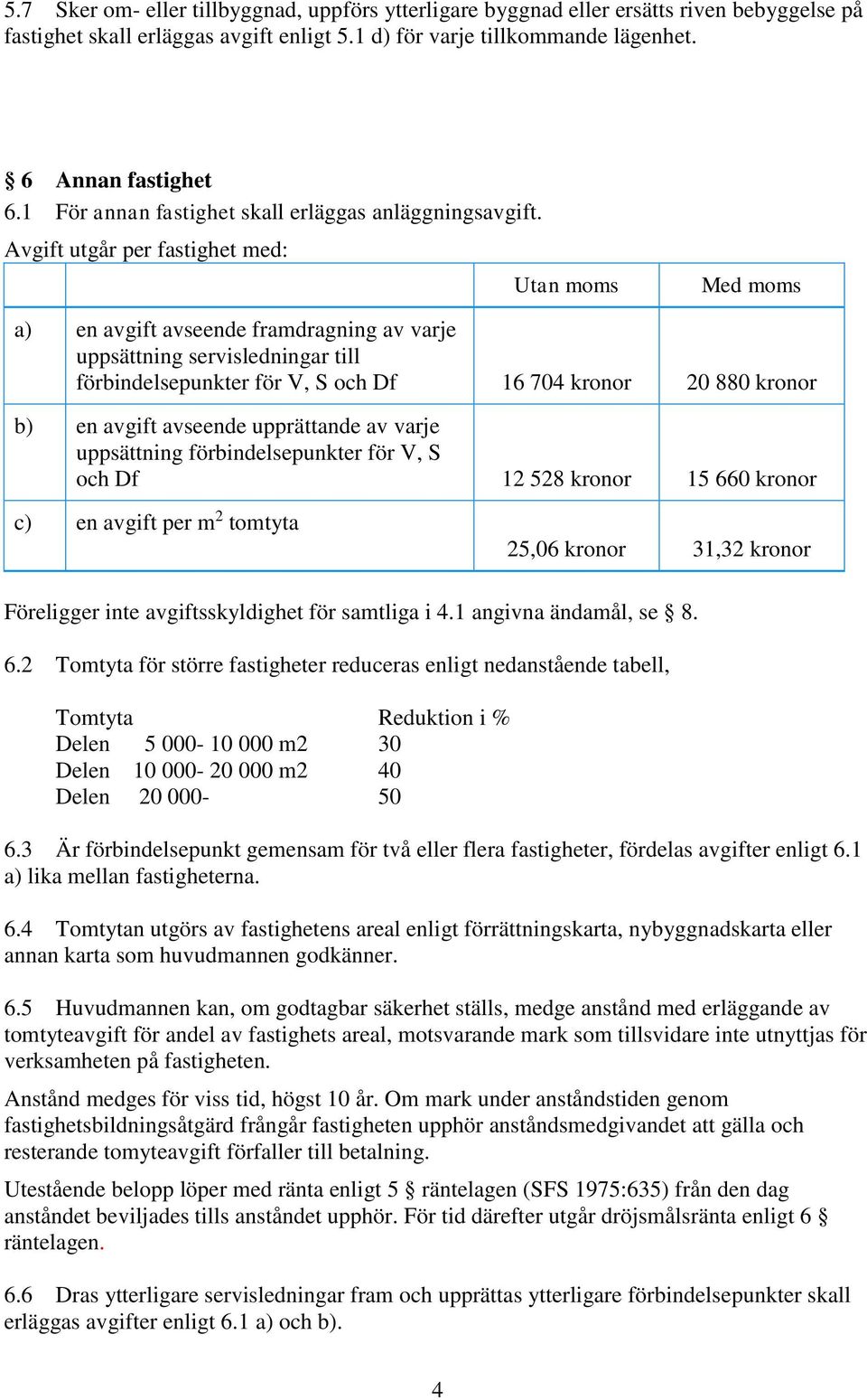 Avgift utgår per fastighet med: Utan moms Med moms a) en avgift avseende framdragning av varje uppsättning servisledningar till förbindelsepunkter för V, S och Df 16 704 kronor 20 880 kronor b) en