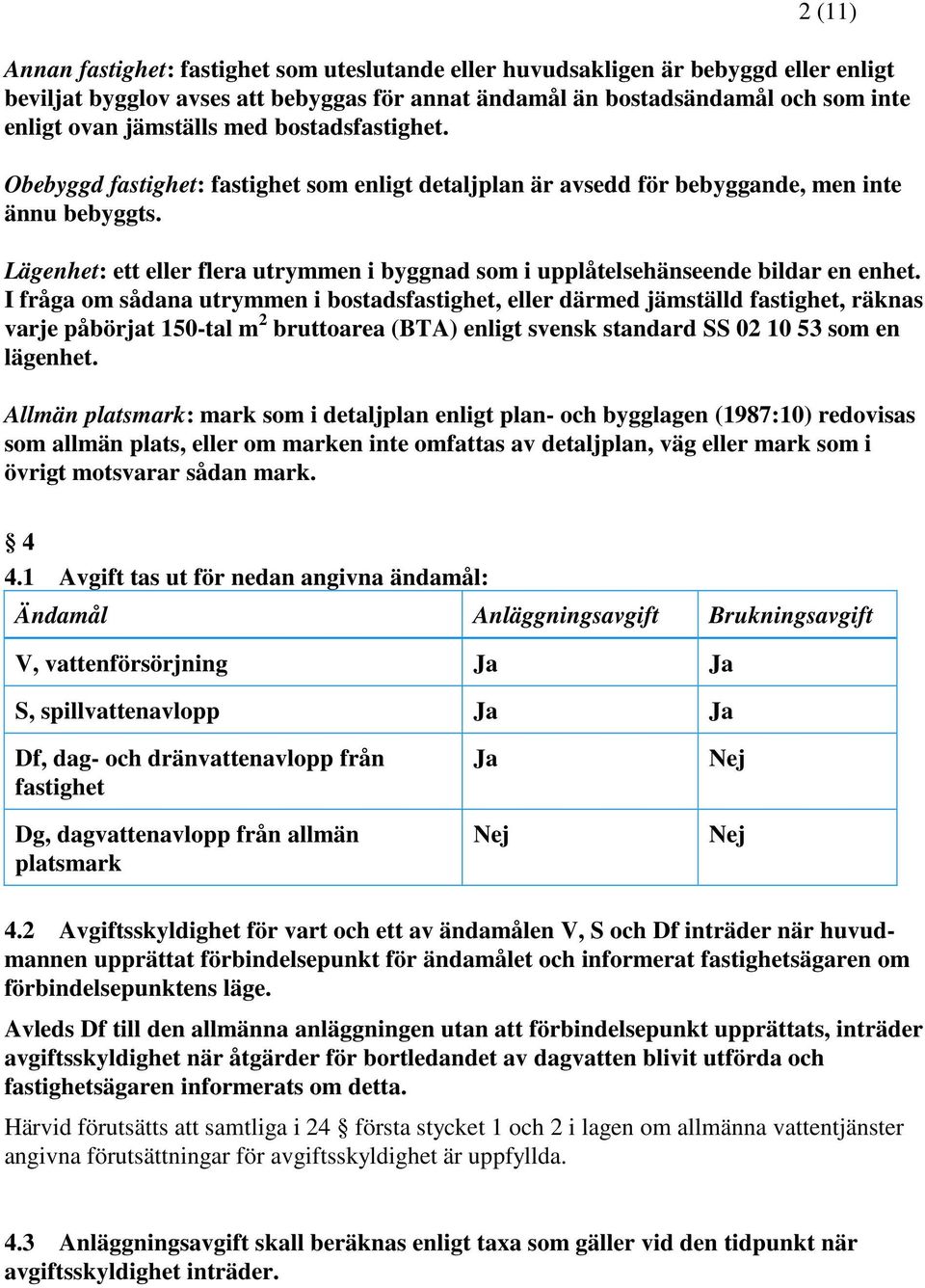 Lägenhet: ett eller flera utrymmen i byggnad som i upplåtelsehänseende bildar en enhet.