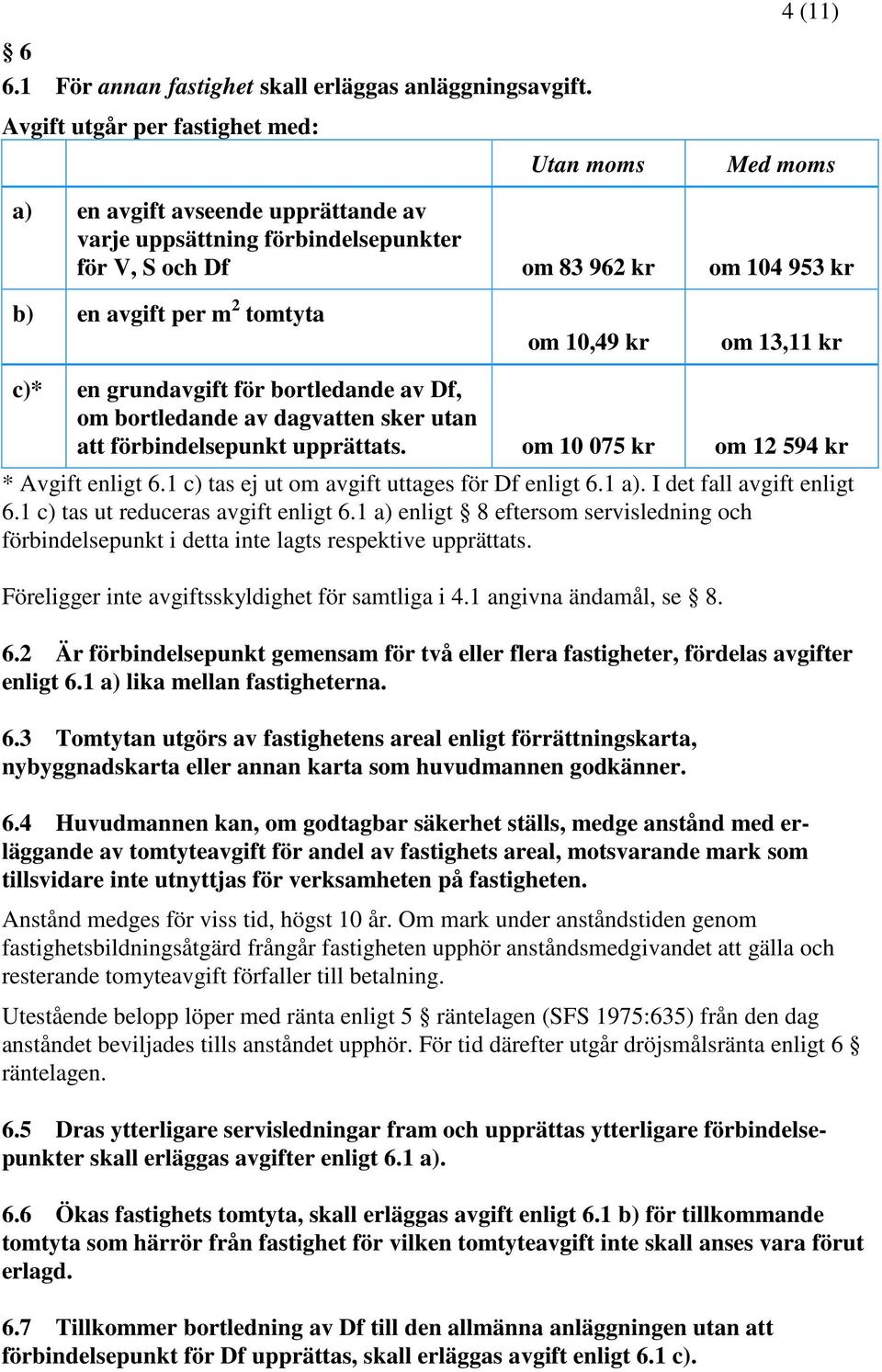 tomtyta om 10,49 kr om 13,11 kr c)* en grundavgift för bortledande av Df, om bortledande av dagvatten sker utan att förbindelsepunkt upprättats. om 10 075 kr om 12 594 kr * Avgift enligt 6.