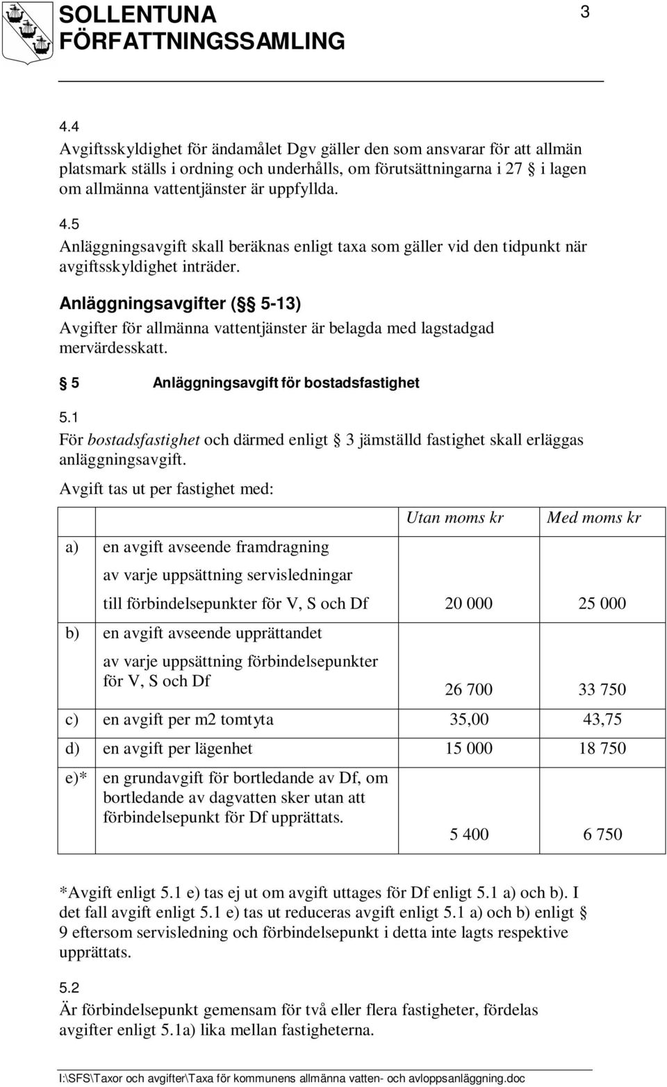 Anläggningsavgifter ( 5-13) Avgifter för allmänna vattentjänster är belagda med lagstadgad mervärdesskatt. 5 Anläggningsavgift för bostadsfastighet 5.