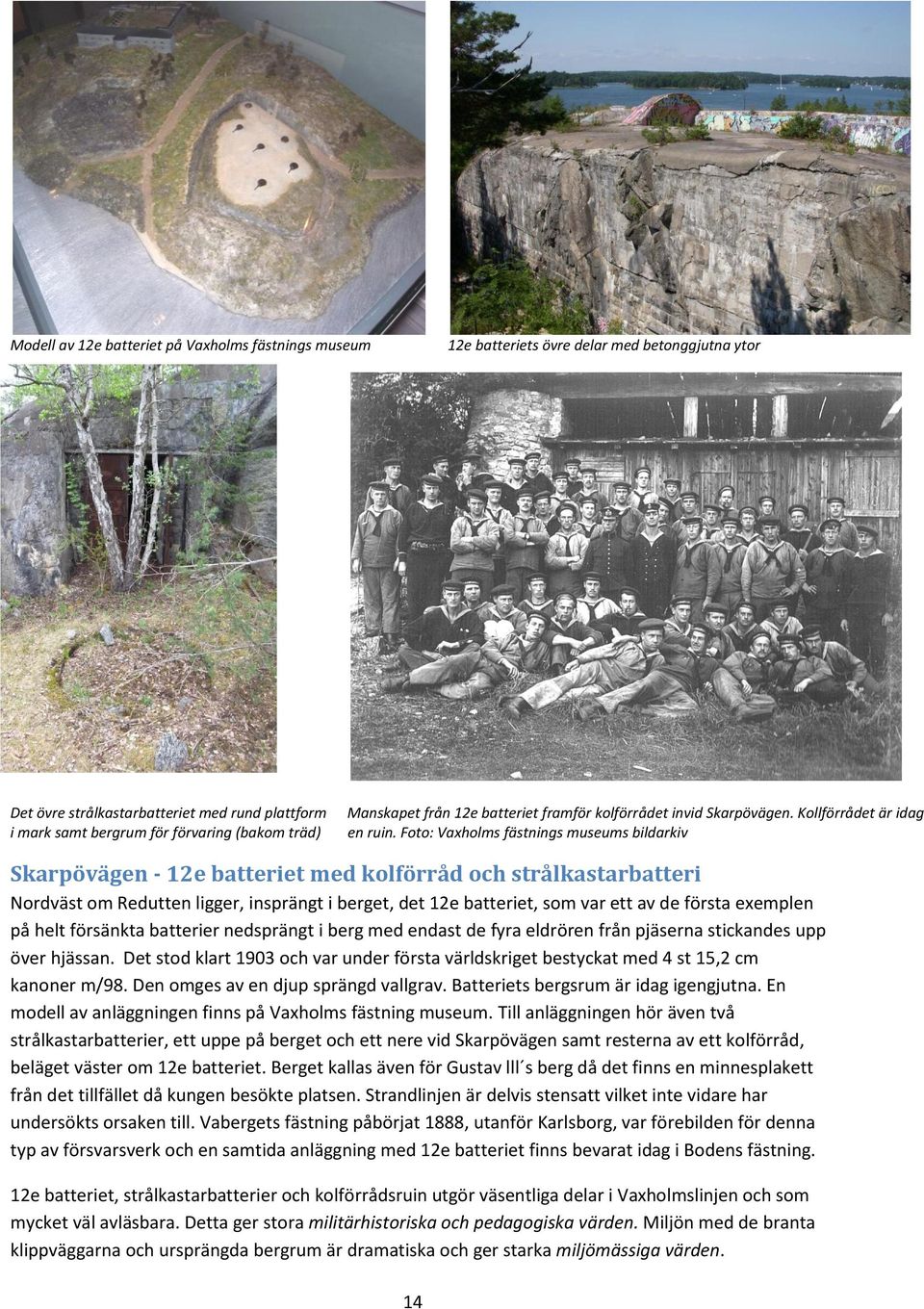 Foto: Vaxholms fästnings museums bildarkiv Skarpövägen - 12e batteriet med kolförråd och strålkastarbatteri Nordväst om Redutten ligger, insprängt i berget, det 12e batteriet, som var ett av de
