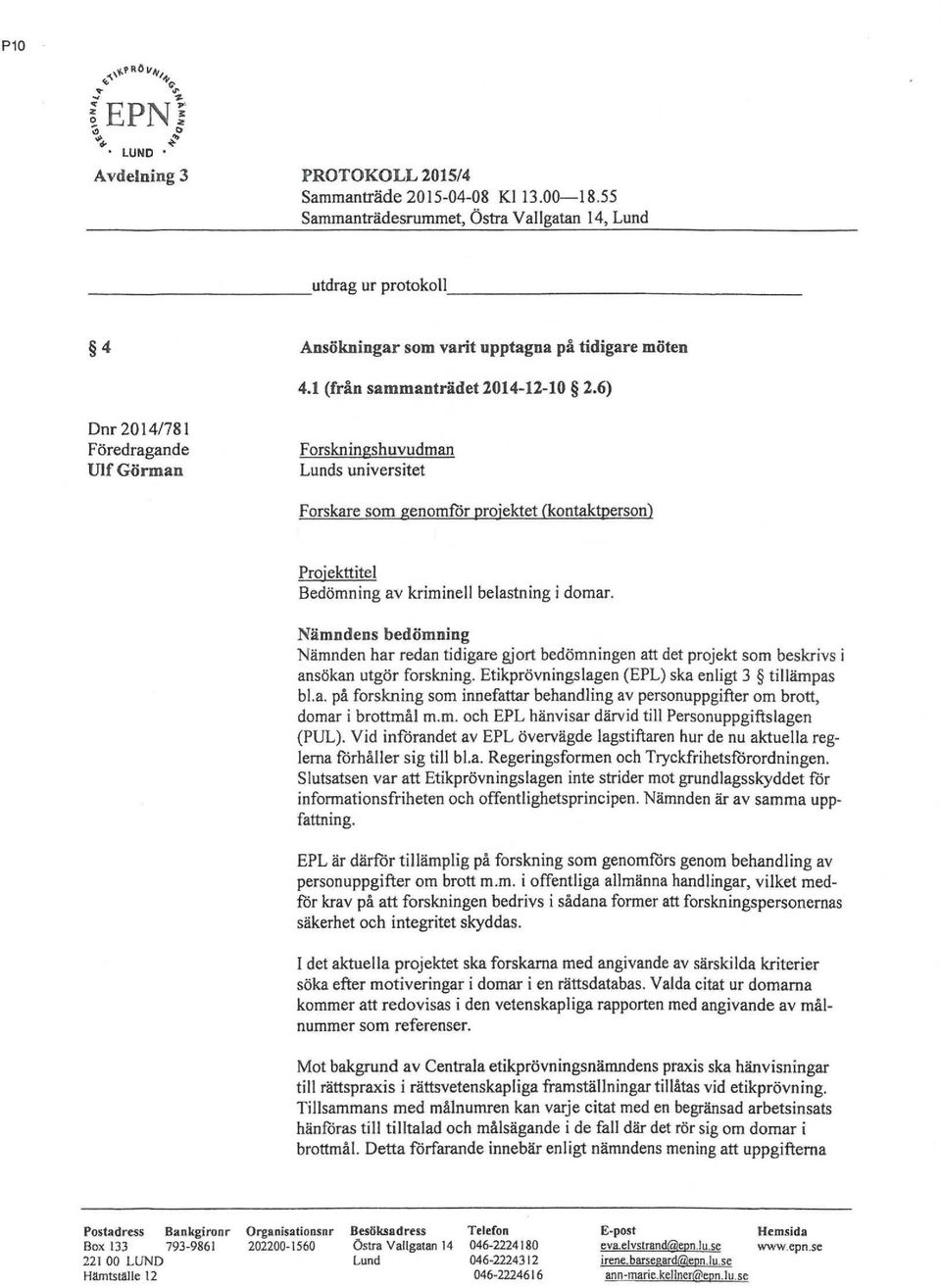 6) Dnr 2014/781 Föredragande Ulf Görman Forskningshuvudman Lunds universitet Forskare som genomför projektet (kontaktperson) Proiekttitel Bedömning av kriminell belastning i domar.