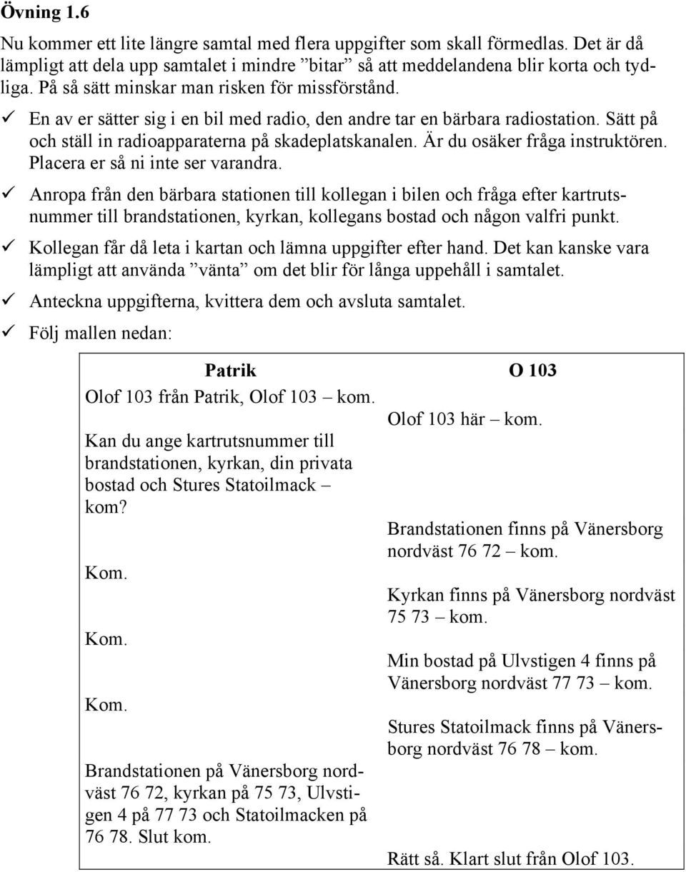 Är du osäker fråga instruktören. Placera er så ni inte ser varandra.