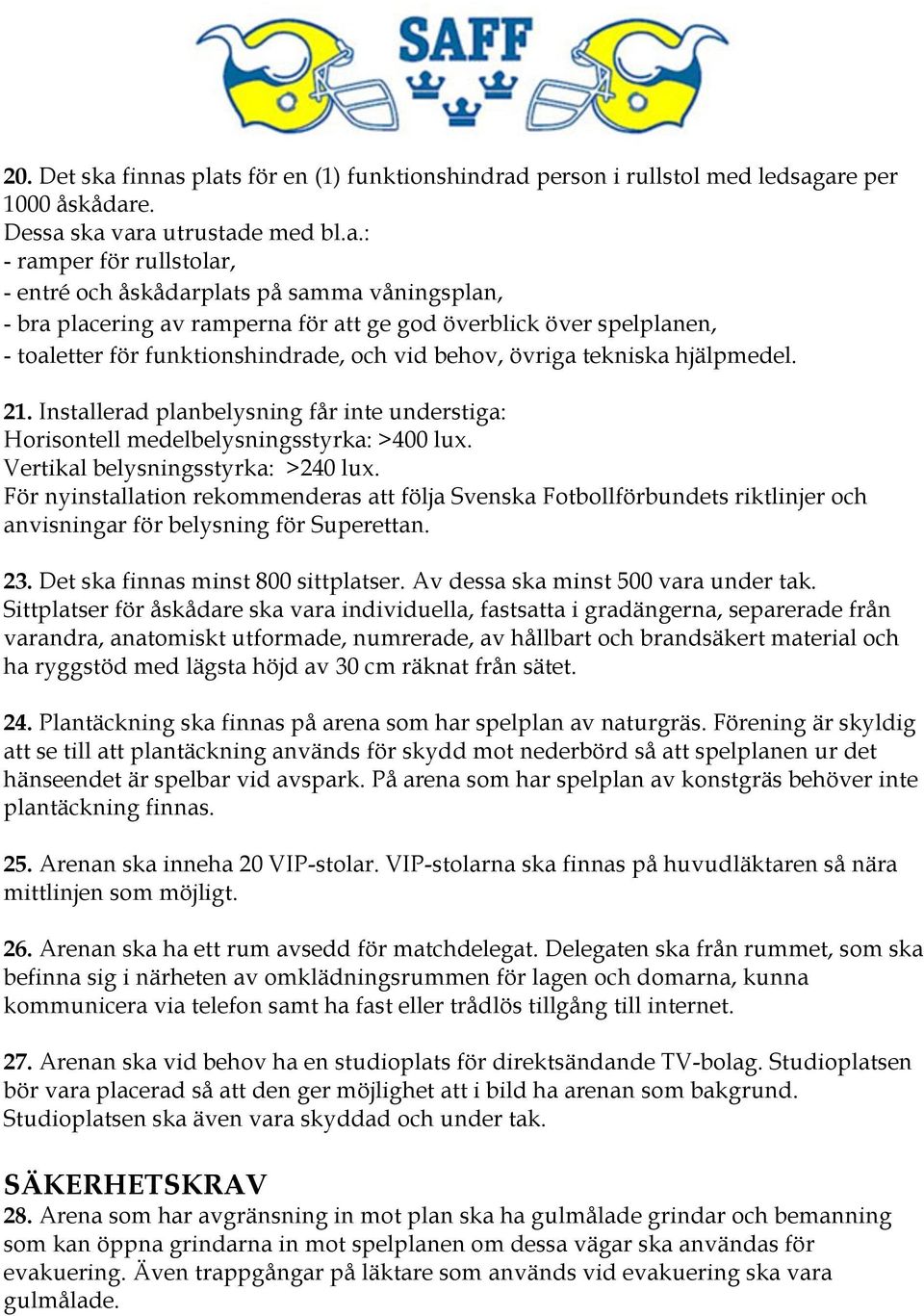 plats för en (1) funktionshindrad person i rullstol med ledsagare per 1000 åskådare. Dessa ska vara utrustade med bl.a.: - ramper för rullstolar, - entré och åskådarplats på samma våningsplan, - bra