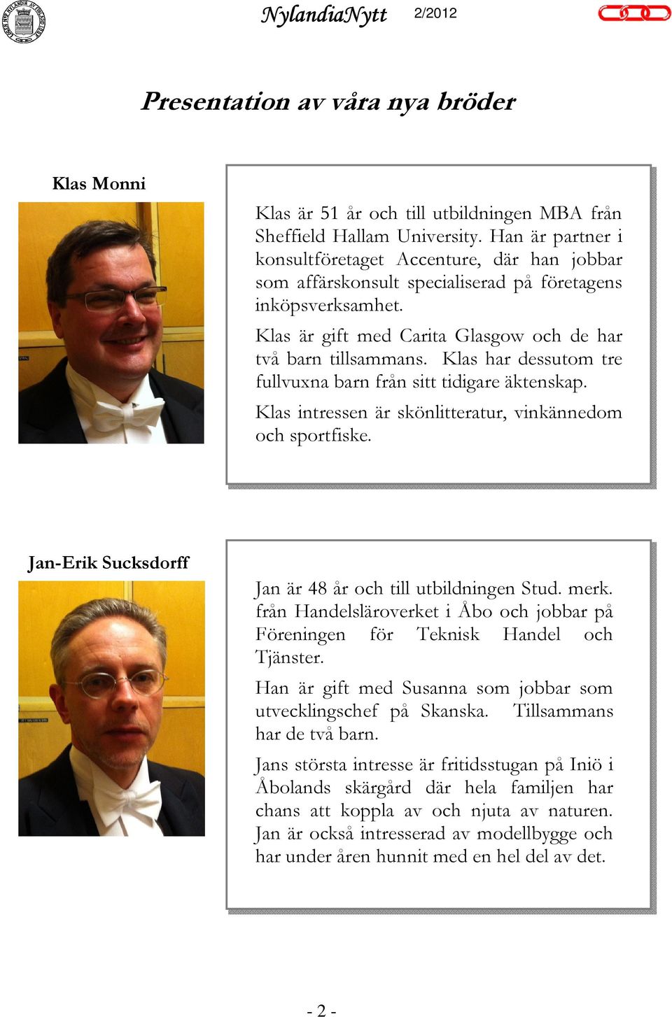 Klas har dessutom tre fullvuxna barn från sitt tidigare äktenskap. Klas intressen är skönlitteratur, vinkännedom och sportfiske. Jan-Erik Sucksdorff Jan är 48 år och till utbildningen Stud. merk.