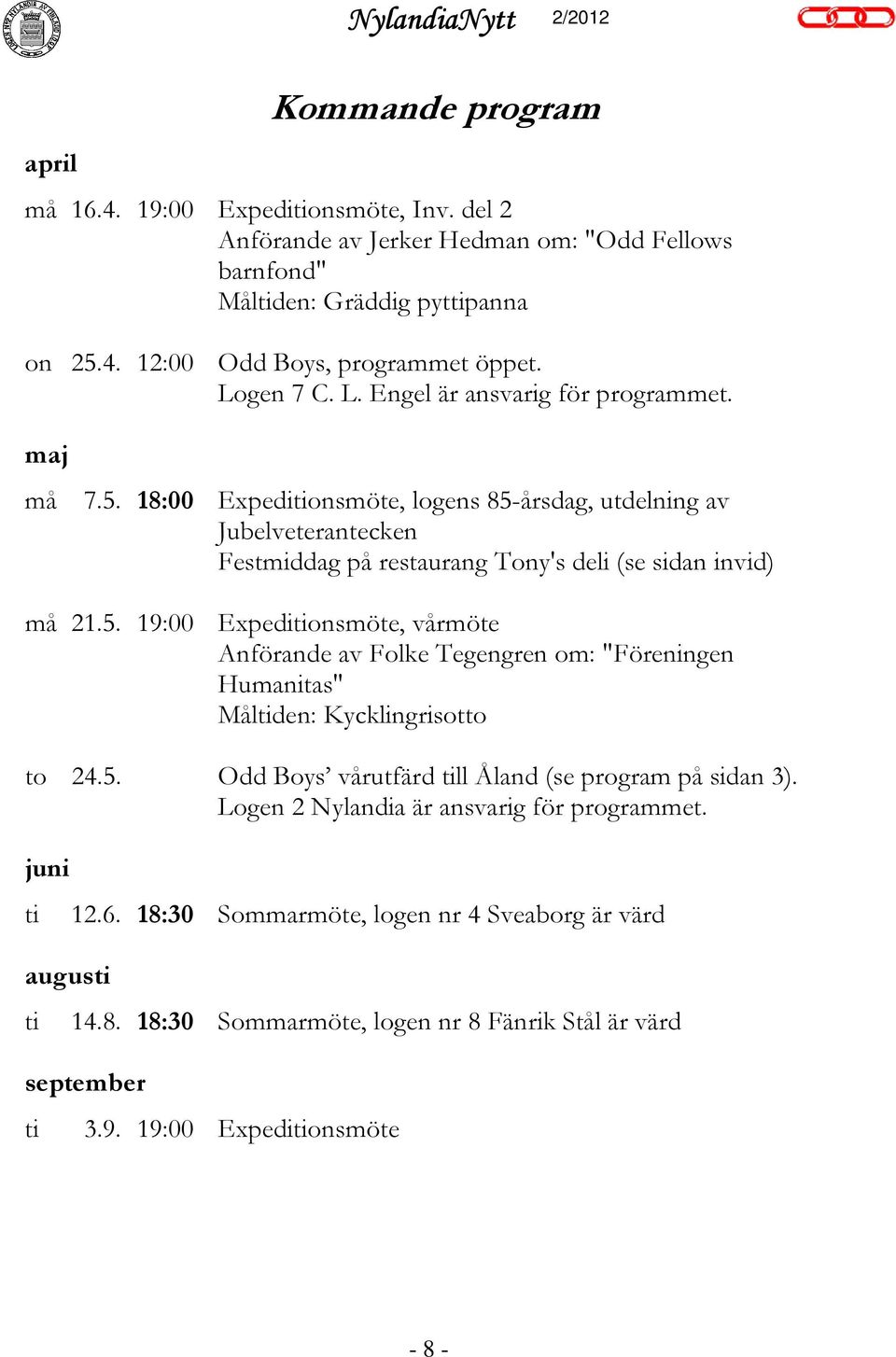 5. Odd Boys vårutfärd till Åland (se program på sidan 3). Logen 2 Nylandia är ansvarig för programmet. juni ti augusti ti 12.6. 18:30 Sommarmöte, logen nr 4 Sveaborg är värd 14.8. 18:30 Sommarmöte, logen nr 8 Fänrik Stål är värd september ti 3.