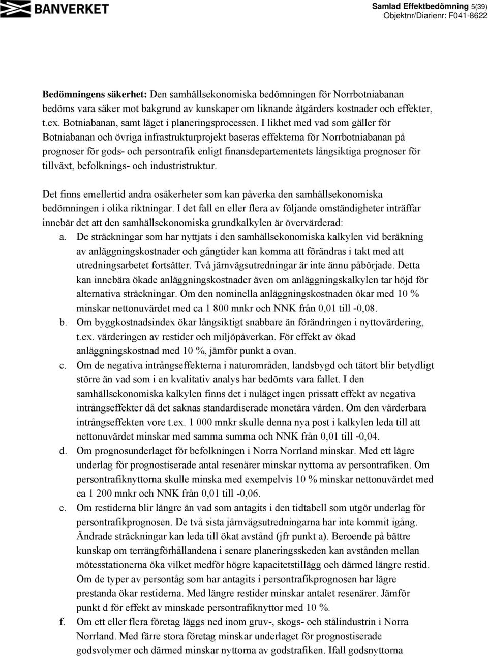I likhet med vad som gäller för Botniabanan och övriga infrastrukturprojekt baseras effekterna för Norrbotniabanan på prognoser för gods- och persontrafik enligt finansdepartementets långsiktiga