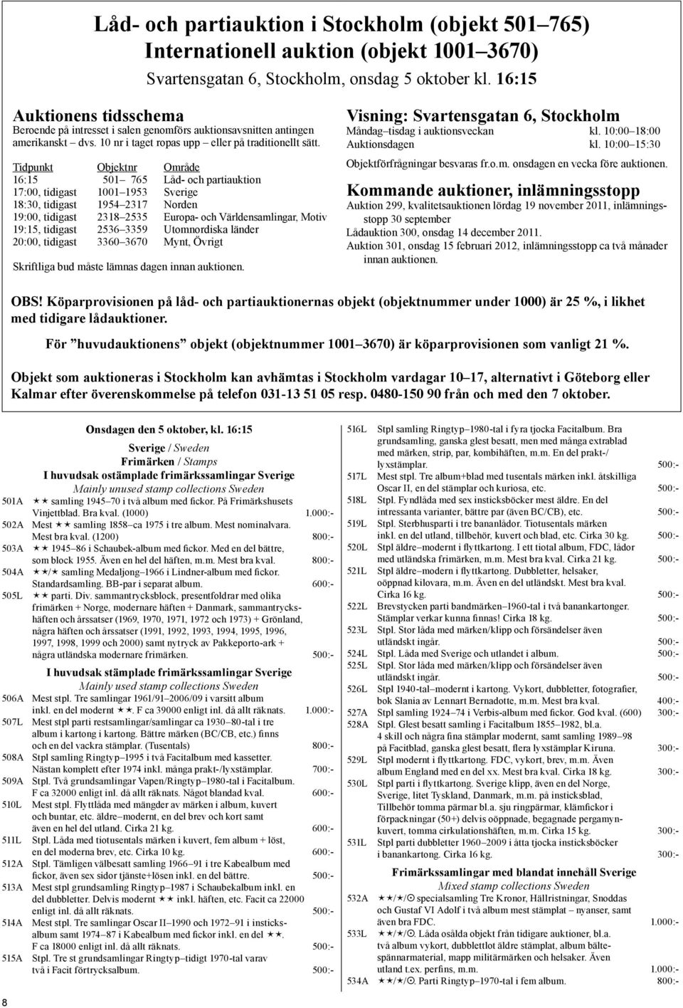 Tidpunkt Objektnr Område 16:15 501 765 Låd- och partiauktion 17:00, tidigast 1001 1953 Sverige 18:30, tidigast 1954 2317 Norden 19:00, tidigast 2318 2535 Europa- och Världensamlingar, Motiv 19:15,