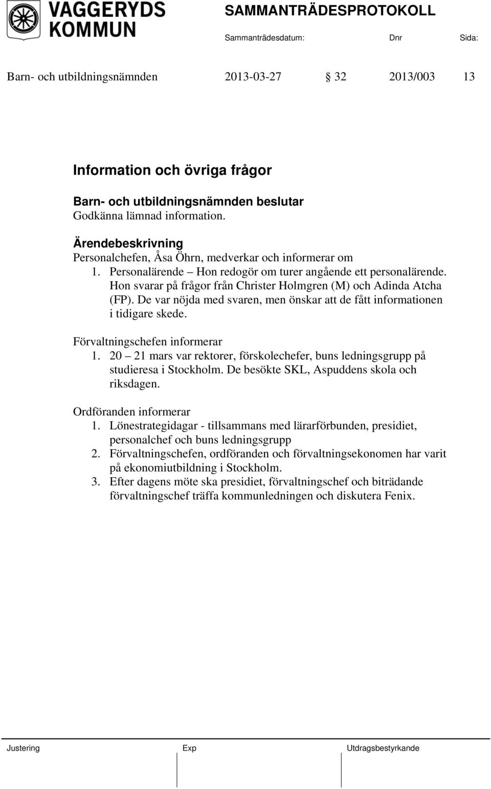 De var nöjda med svaren, men önskar att de fått informationen i tidigare skede. Förvaltningschefen informerar 1. 20 21 mars var rektorer, förskolechefer, buns ledningsgrupp på studieresa i Stockholm.