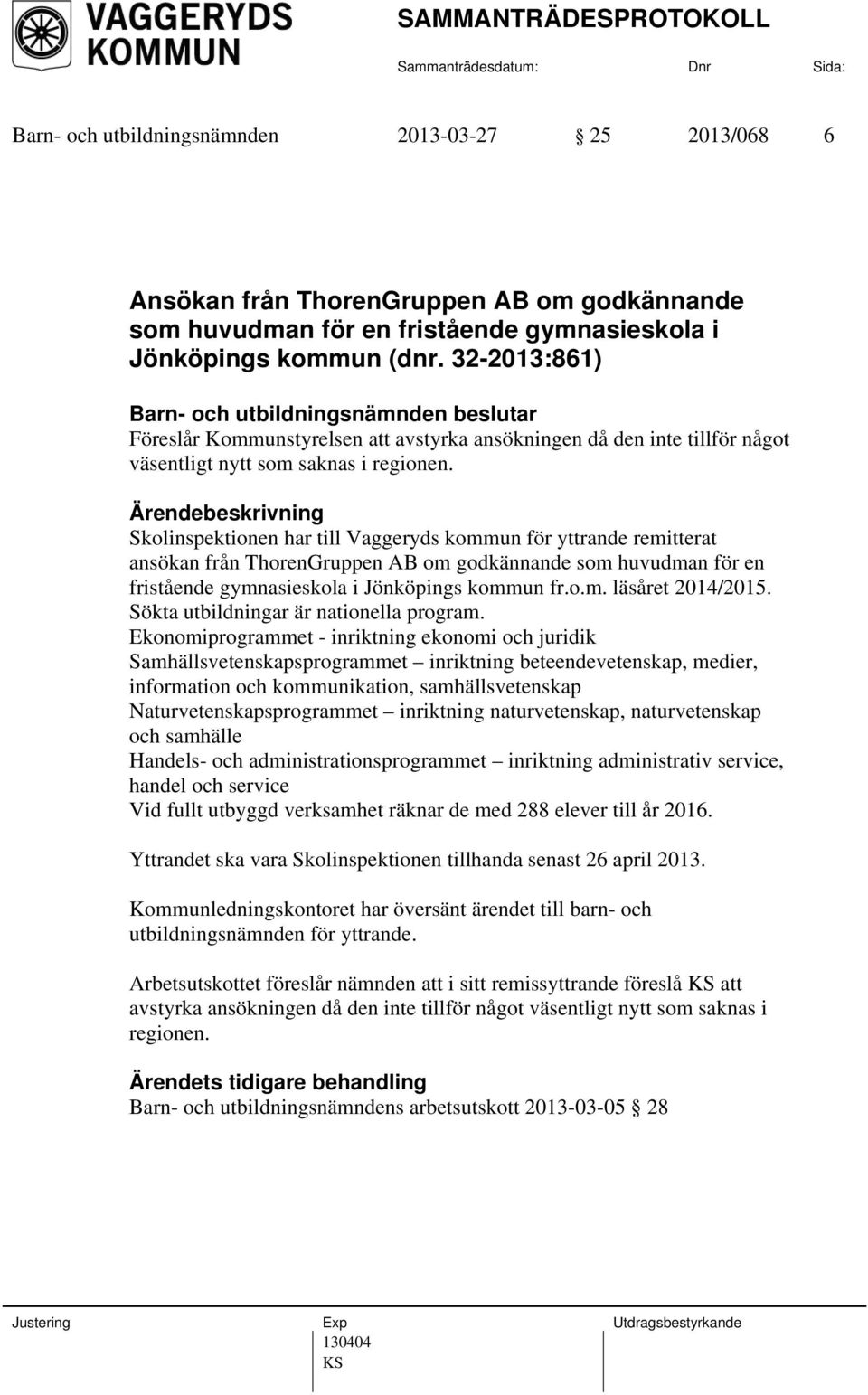 Skolinspektionen har till Vaggeryds kommun för yttrande remitterat ansökan från ThorenGruppen AB om godkännande som huvudman för en fristående gymnasieskola i Jönköpings kommun fr.o.m. läsåret 2014/2015.