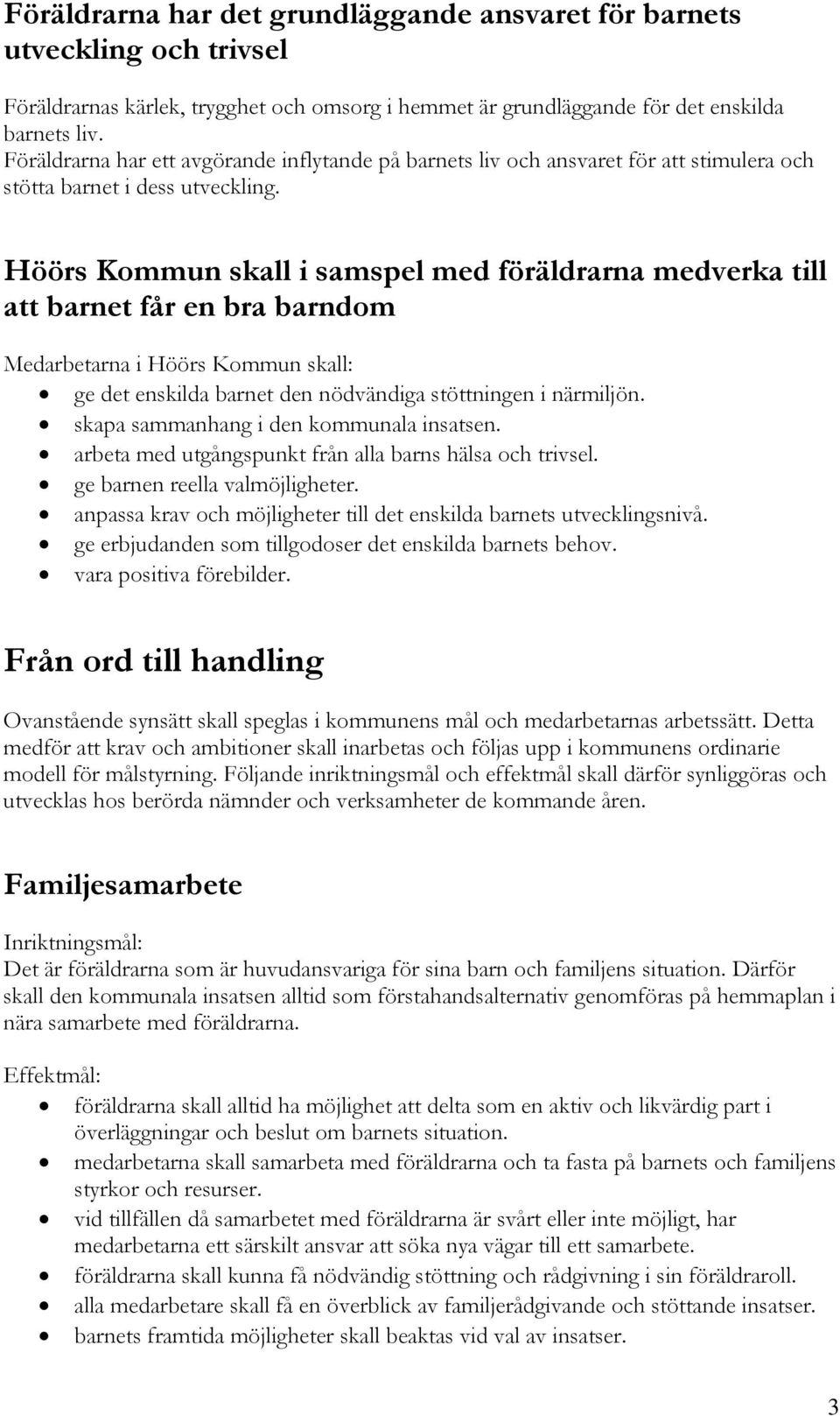 Höörs Kommun skall i samspel med föräldrarna medverka till att barnet får en bra barndom Medarbetarna i Höörs Kommun skall: ge det enskilda barnet den nödvändiga stöttningen i närmiljön.