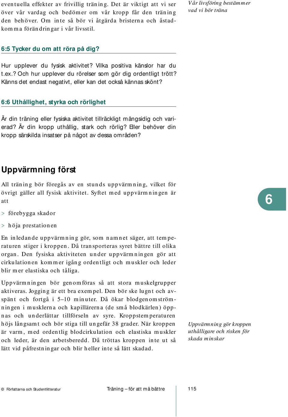 Vilka positiva känslor har du t.ex.? Och hur upplever du rörelser som gör dig ordentligt trött? Känns det endast negativt, eller kan det också kännas skönt?