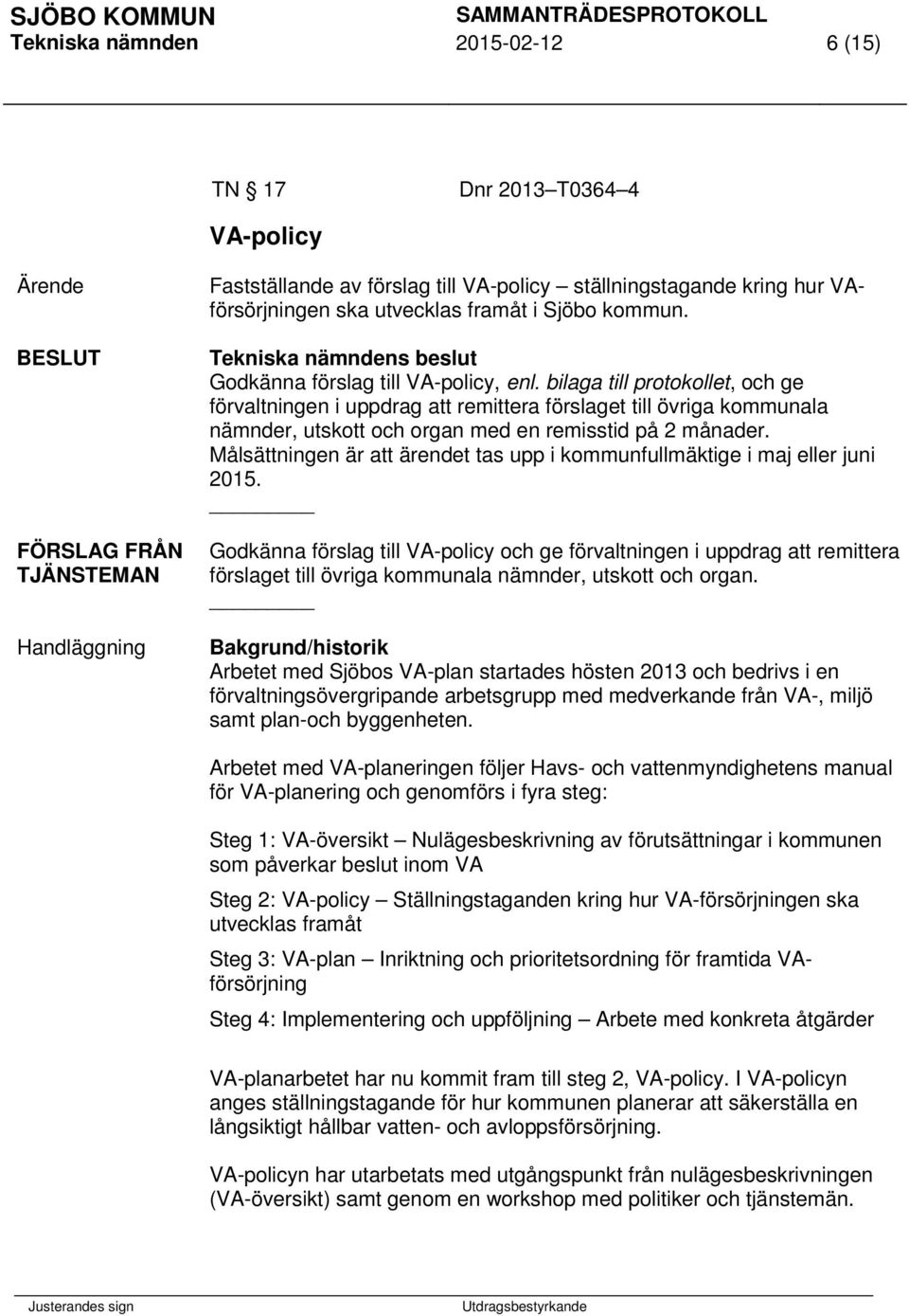 bilaga till protokollet, och ge förvaltningen i uppdrag att remittera förslaget till övriga kommunala nämnder, utskott och organ med en remisstid på 2 månader.