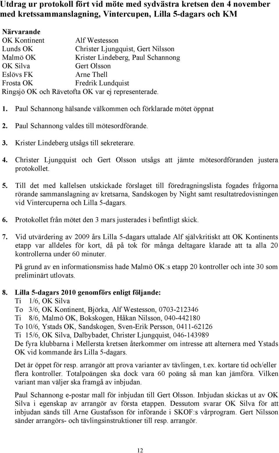 Paul Schannong hälsande välkommen och förklarade mötet öppnat 2. Paul Schannong valdes till mötesordförande. 3. Krister Lindeberg utsågs till sekreterare. 4.