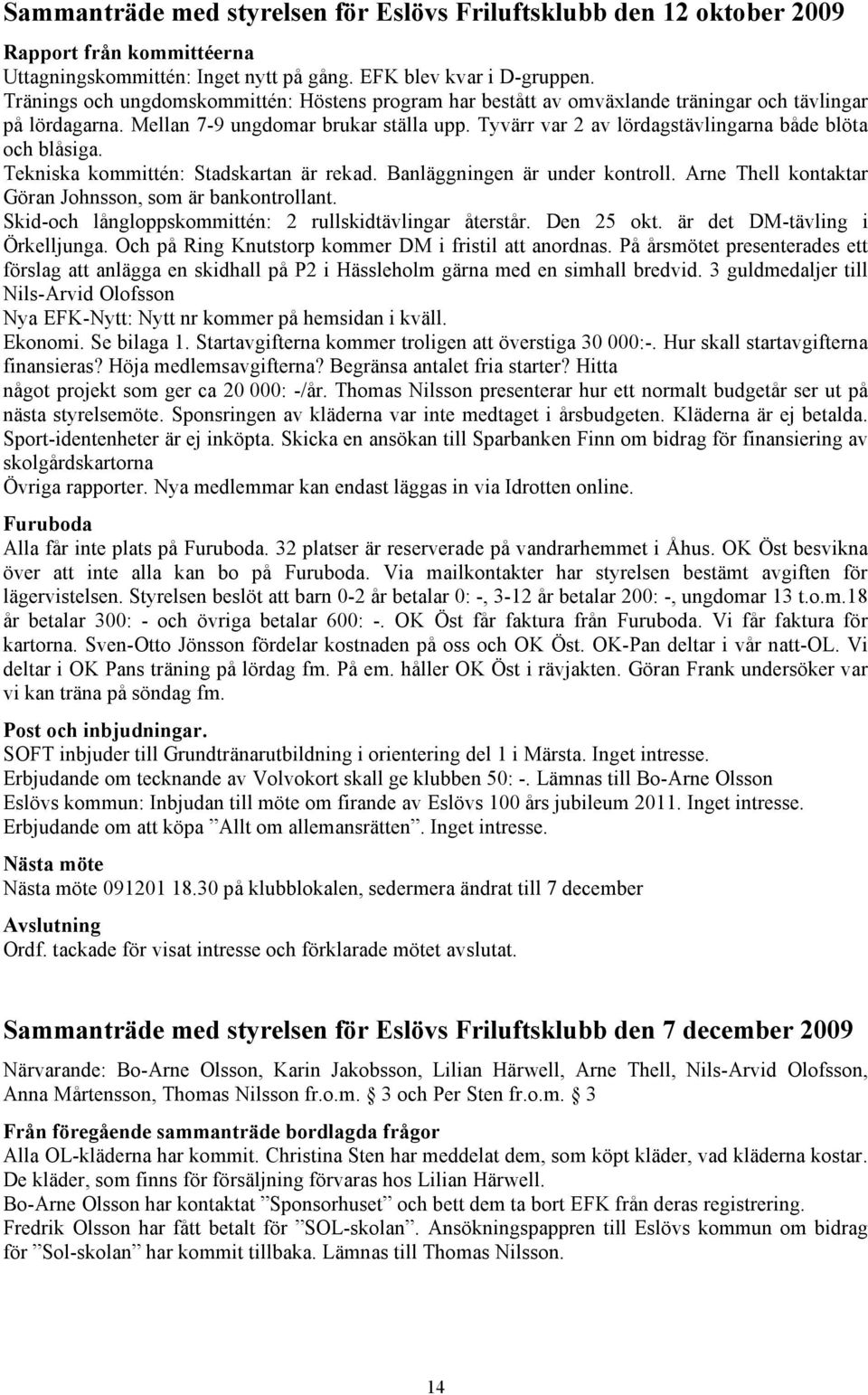 Tyvärr var 2 av lördagstävlingarna både blöta och blåsiga. Tekniska kommittén: Stadskartan är rekad. Banläggningen är under kontroll. Arne Thell kontaktar Göran Johnsson, som är bankontrollant.