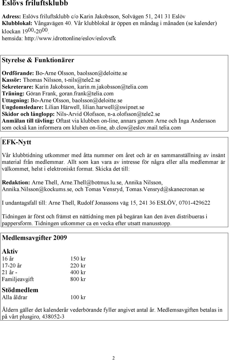 se Kassör: Thomas Nilsson, t-nils@tele2.se Sekreterare: Karin Jakobsson, karin.m.jakobsson@telia.com Träning: Göran Frank, goran.frank@telia.com Uttagning: Bo-Arne Olsson, baolsson@deloitte.