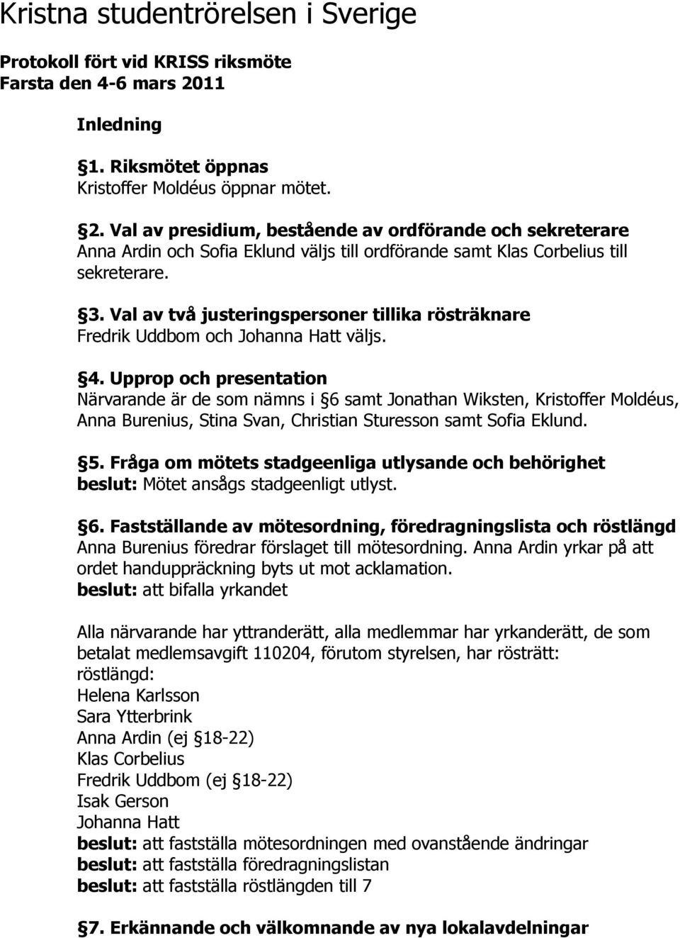 Val av presidium, bestående av ordförande och sekreterare Anna Ardin och Sofia Eklund väljs till ordförande samt Klas Corbelius till sekreterare. 3.