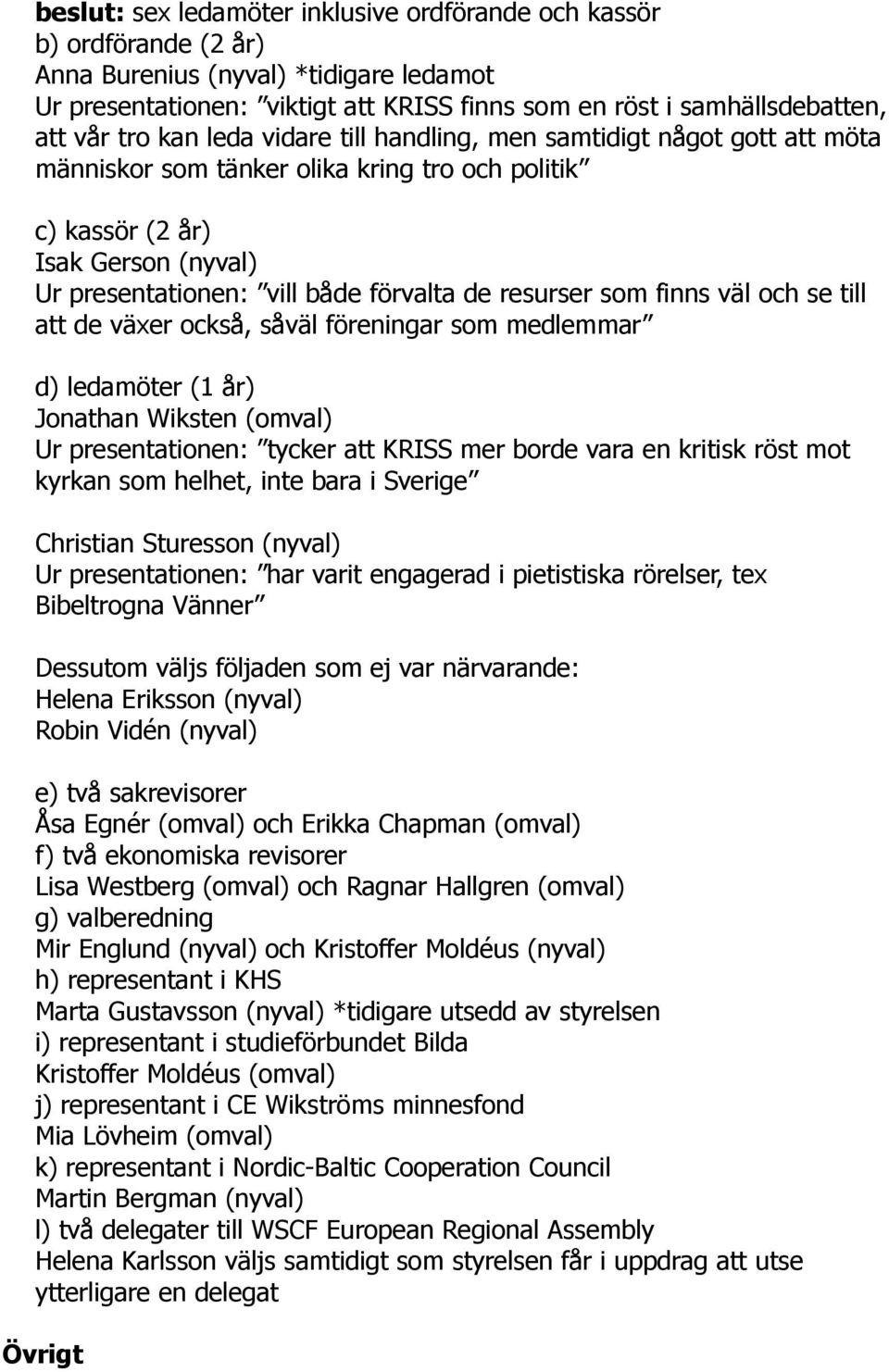 resurser som finns väl och se till att de växer också, såväl föreningar som medlemmar d) ledamöter (1 år) Jonathan Wiksten (omval) Ur presentationen: tycker att KRISS mer borde vara en kritisk röst