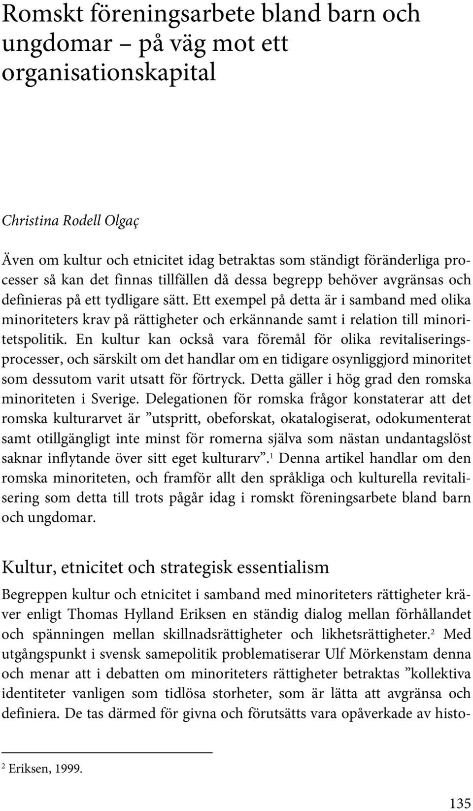 Ett exempel på detta är i samband med olika minoriteters krav på rättigheter och erkännande samt i relation till minoritetspolitik.