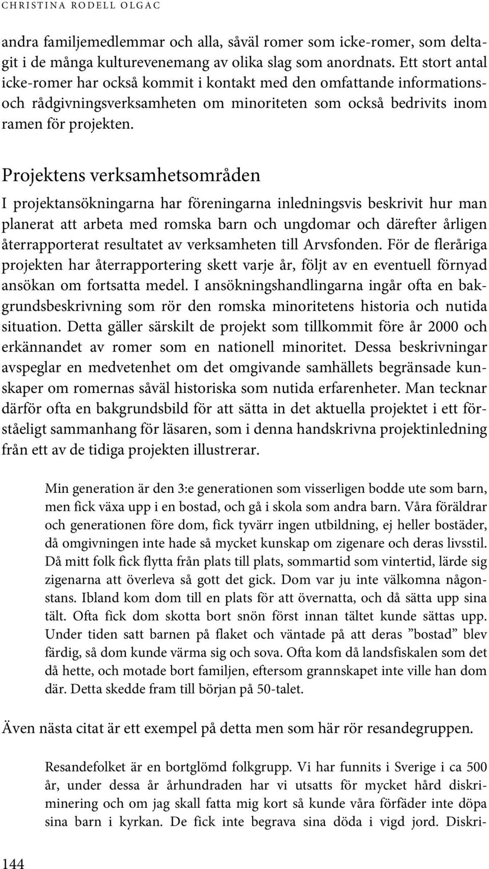 Projektens verksamhetsområden I projektansökningarna har föreningarna inledningsvis beskrivit hur man planerat att arbeta med romska barn och ungdomar och därefter årligen återrapporterat resultatet