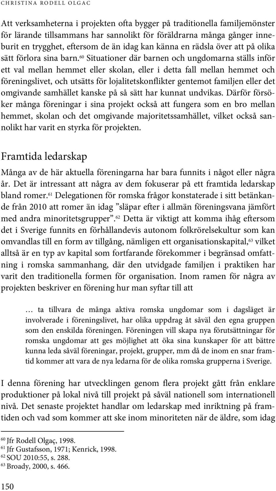 60 Situationer där barnen och ungdomarna ställs inför ett val mellan hemmet eller skolan, eller i detta fall mellan hemmet och föreningslivet, och utsätts för lojalitetskonflikter gentemot familjen