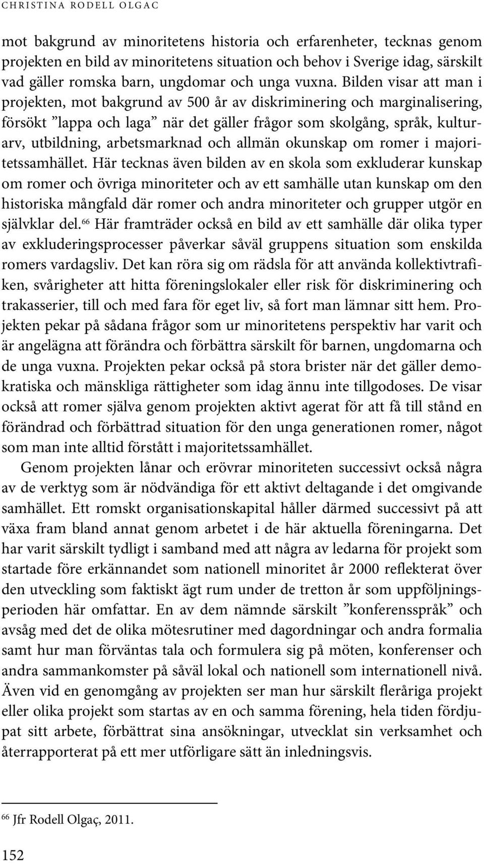 Bilden visar att man i projekten, mot bakgrund av 500 år av diskriminering och marginalisering, försökt lappa och laga när det gäller frågor som skolgång, språk, kulturarv, utbildning, arbetsmarknad