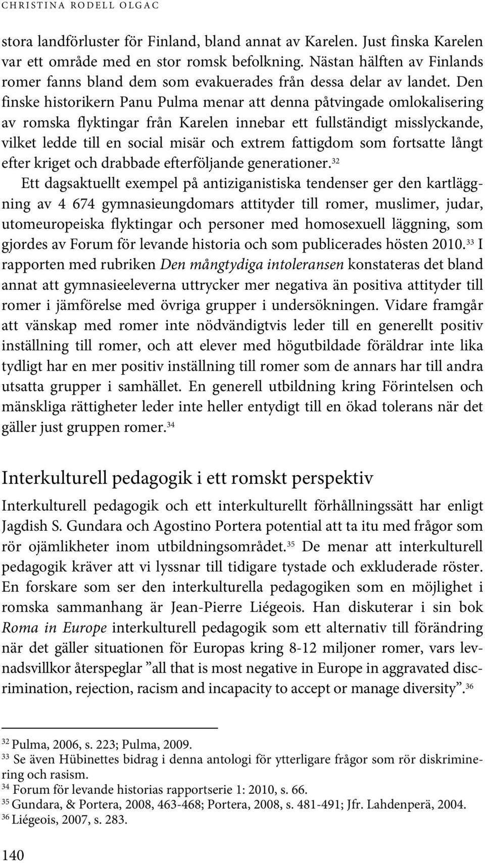Den finske historikern Panu Pulma menar att denna påtvingade omlokalisering av romska flyktingar från Karelen innebar ett fullständigt misslyckande, vilket ledde till en social misär och extrem