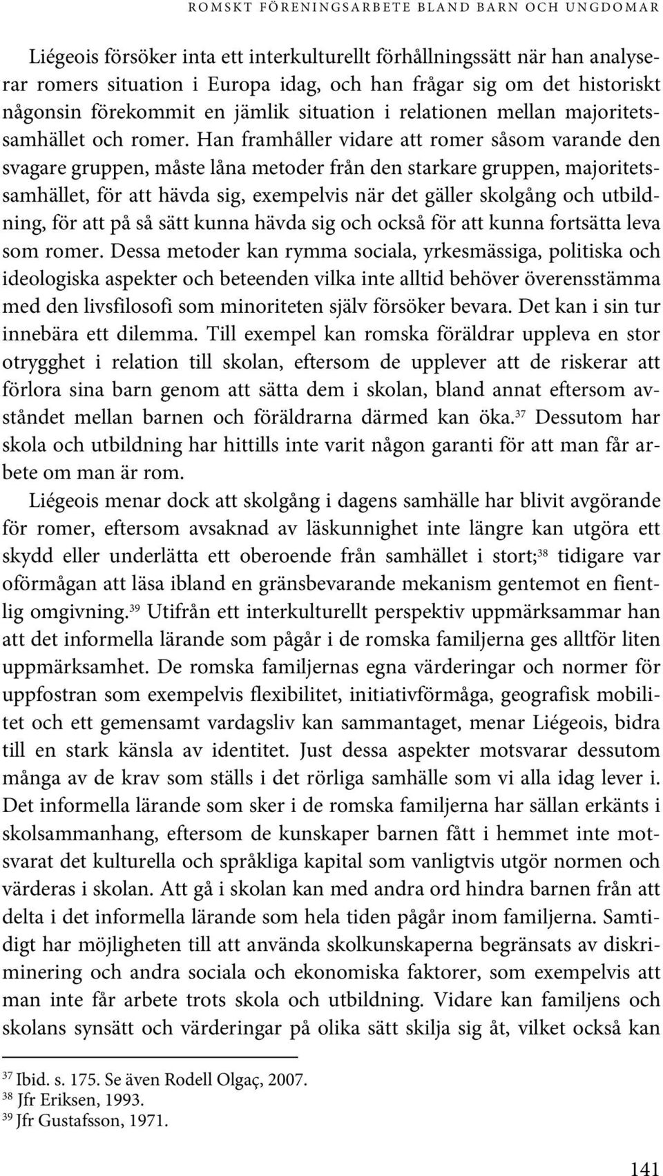 Han framhåller vidare att romer såsom varande den svagare gruppen, måste låna metoder från den starkare gruppen, majoritetssamhället, för att hävda sig, exempelvis när det gäller skolgång och