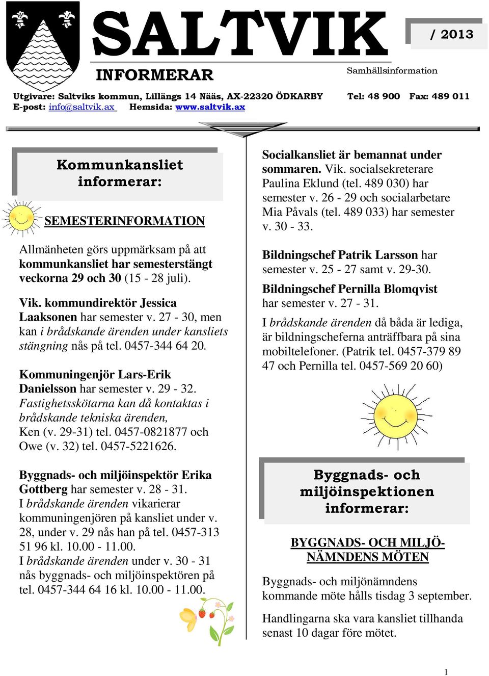 kommundirektör Jessica Laaksonen har semester v. 27-30, men kan i brådskande ärenden under kansliets stängning nås på tel. 0457-344 64 20. Kommuningenjör Lars-Erik Danielsson har semester v. 29-32.