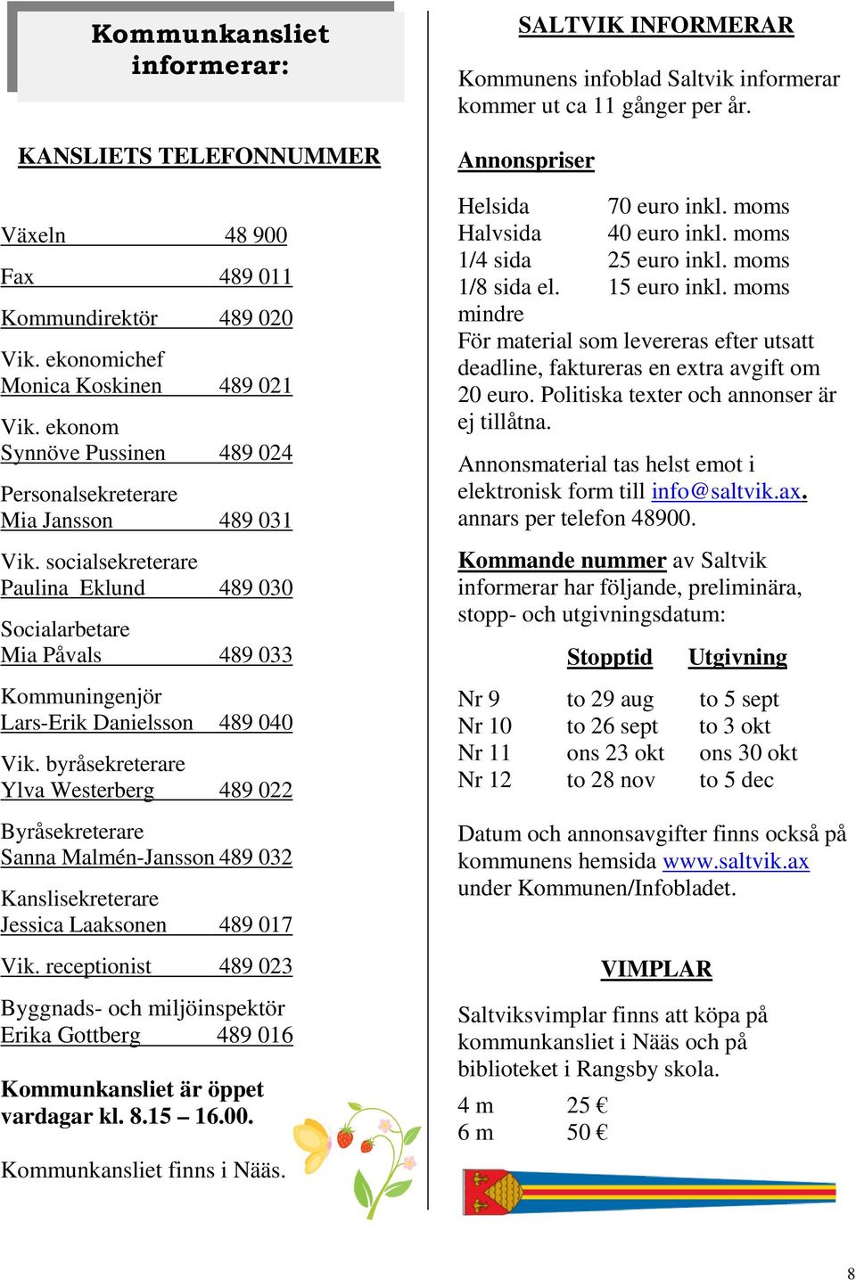 byråsekreterare Ylva Westerberg 489 022 Byråsekreterare Sanna Malmén-Jansson 489 032 Kanslisekreterare Jessica Laaksonen 489 017 Vik.