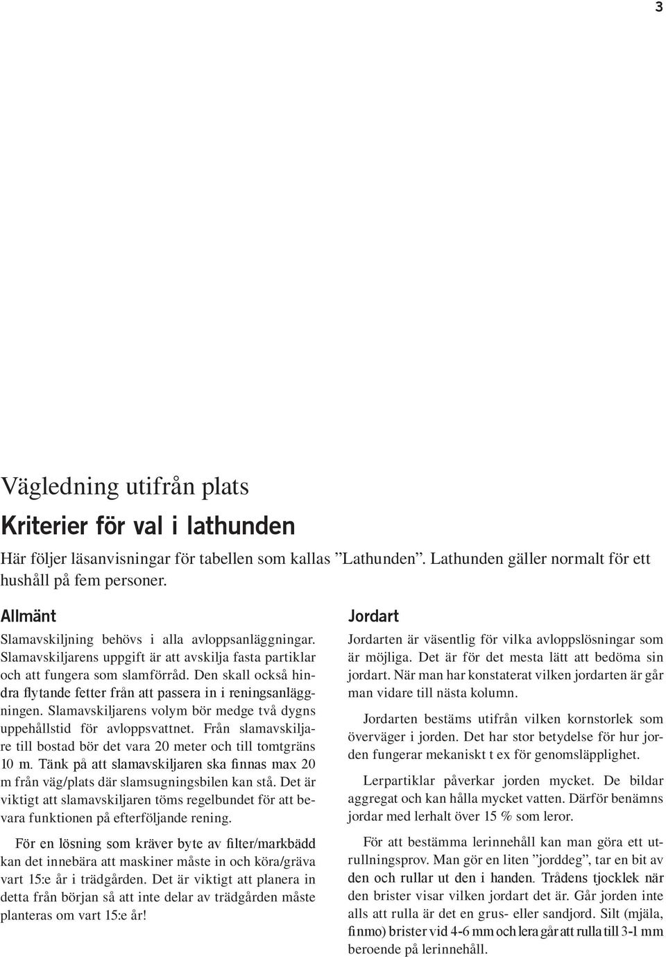 Den skall också hindra flytande fetter från att passera in i reningsanläggningen. ns volym bör medge två dygns uppehållstid för avloppsvattnet.