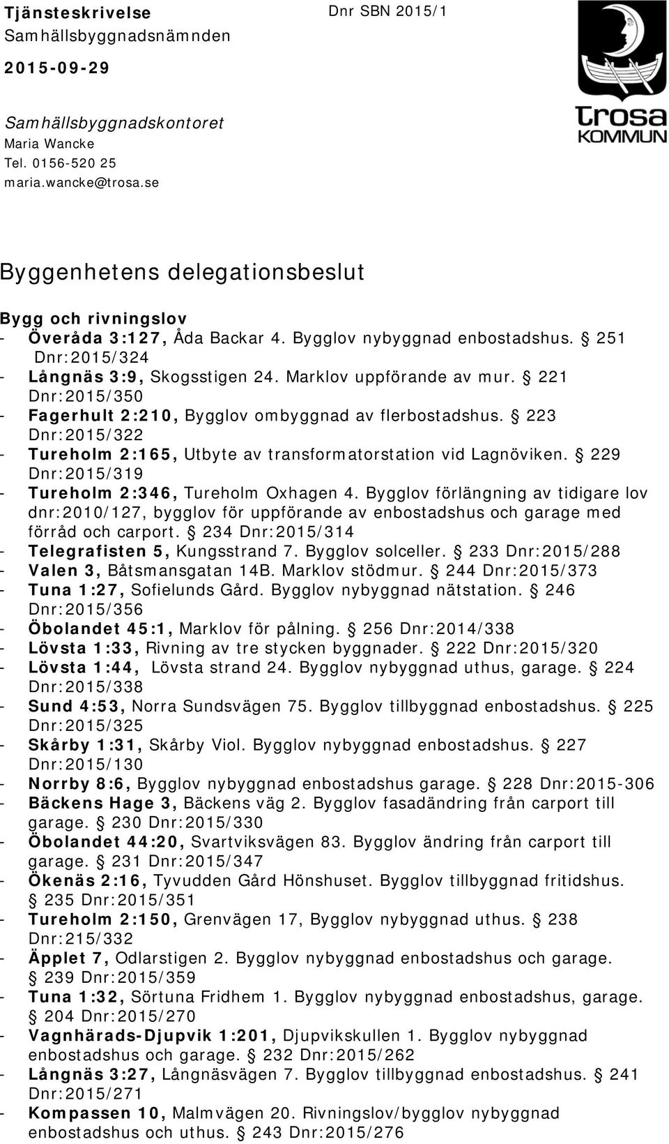 221 Dnr:2015/350 - Fagerhult 2:210, Bygglov ombyggnad av flerbostadshus. 223 Dnr:2015/322 - Tureholm 2:165, Utbyte av transformatorstation vid Lagnöviken.