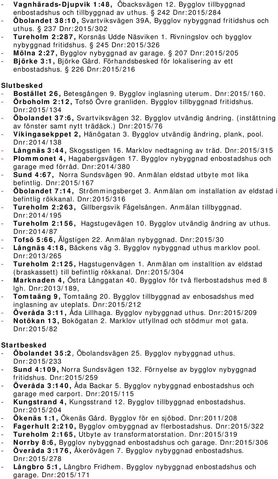 207 Dnr:2015/205 - Björke 3:1, Björke Gård. Förhandsbesked för lokalisering av ett enbostadshus. 226 Dnr:2015/216 Slutbesked - Bostället 26, Betesgången 9. Bygglov inglasning uterum. Dnr:2015/160.