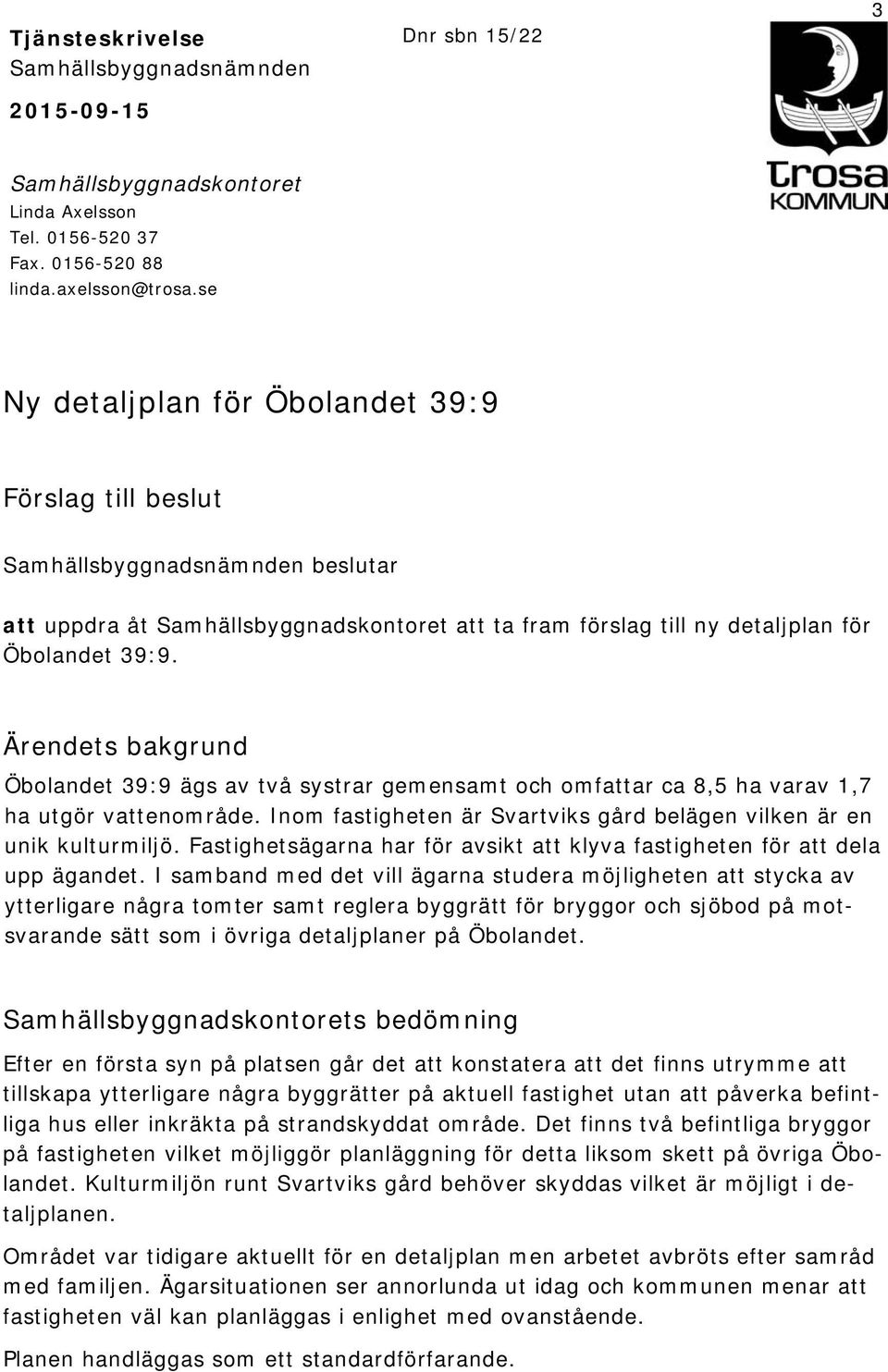 Ärendets bakgrund Öbolandet 39:9 ägs av två systrar gemensamt och omfattar ca 8,5 ha varav 1,7 ha utgör vattenområde. Inom fastigheten är Svartviks gård belägen vilken är en unik kulturmiljö.