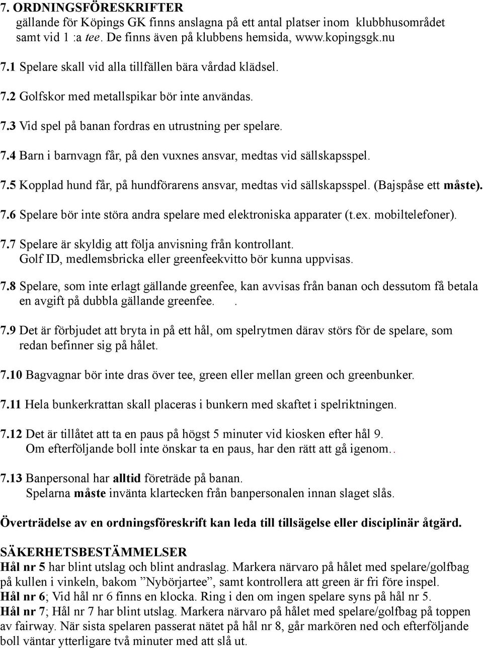 7.5 Kopplad hund får, på hundförarens ansvar, medtas vid sällskapsspel. (Bajspåse ett måste). 7.6 Spelare bör inte störa andra spelare med elektroniska apparater (t.ex. mobiltelefoner). 7.7 Spelare är skyldig att följa anvisning från kontrollant.