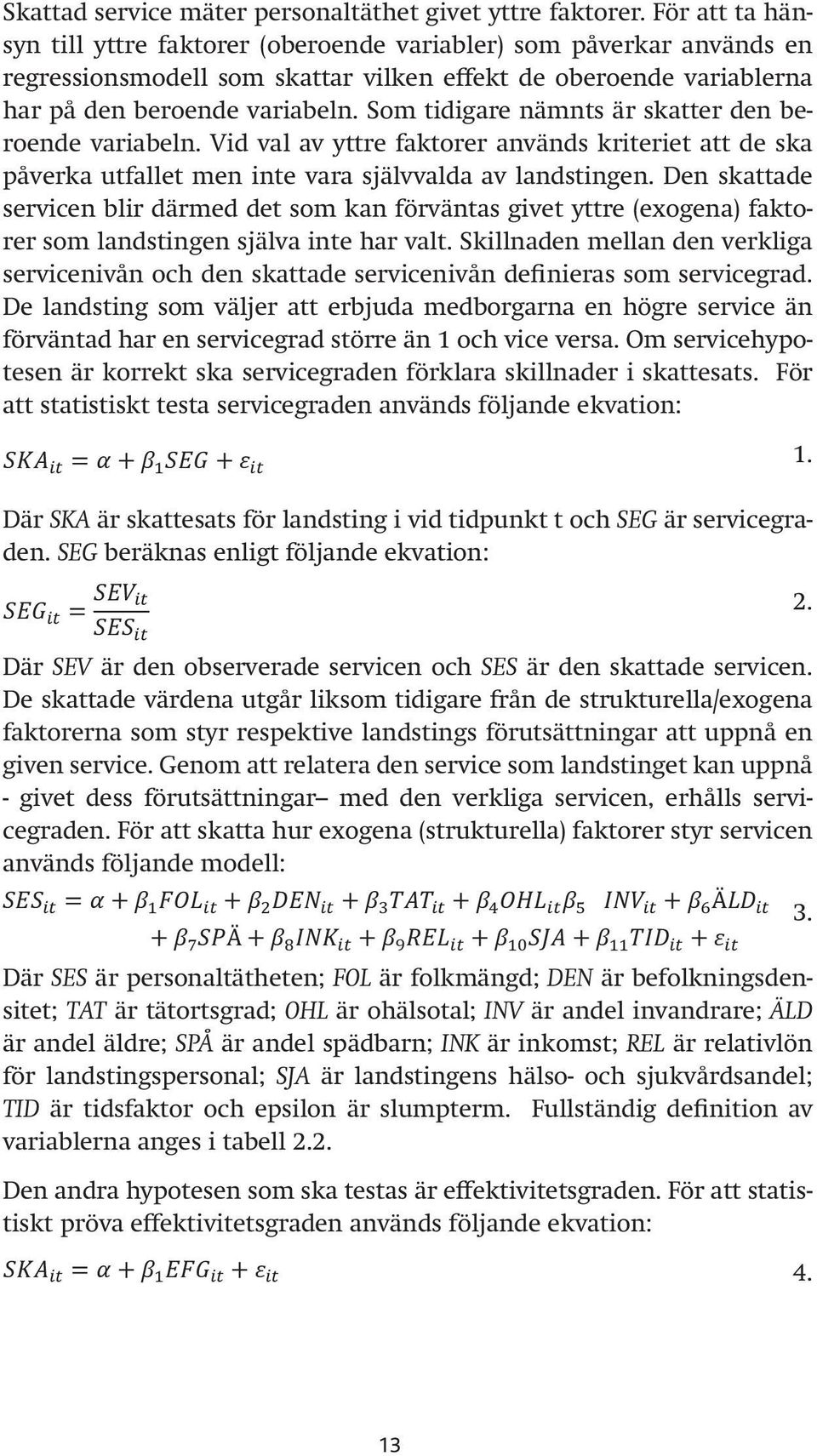 Som tidigare nämnts är skatter den beroende variabeln. Vid val av yttre faktorer används kriteriet att de ska påverka utfallet men inte vara självvalda av landstingen.